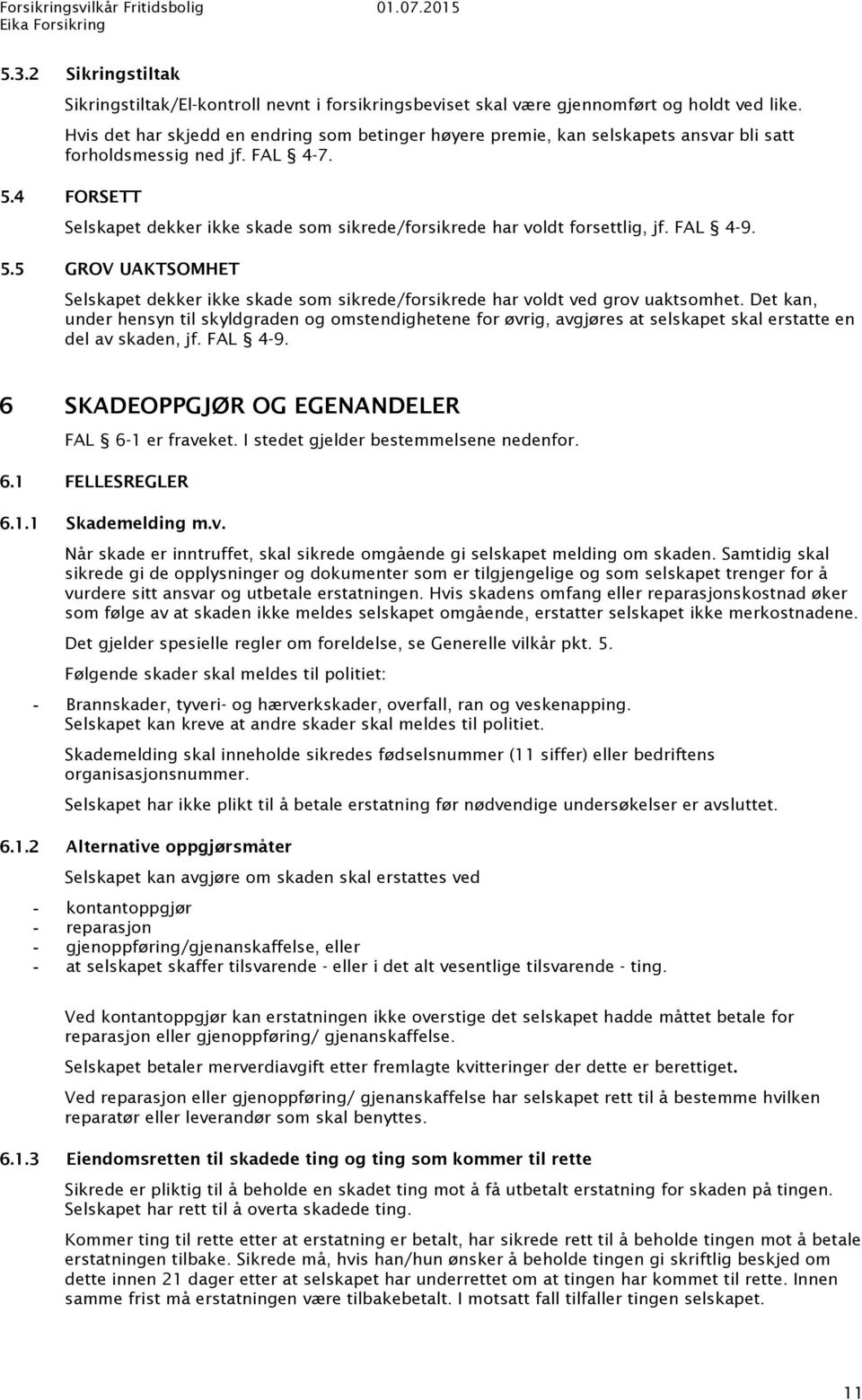 4 FORSETT Selskapet dekker ikke skade som sikrede/forsikrede har voldt forsettlig, jf. FAL 4-9. 5.5 GROV UAKTSOMHET Selskapet dekker ikke skade som sikrede/forsikrede har voldt ved grov uaktsomhet.