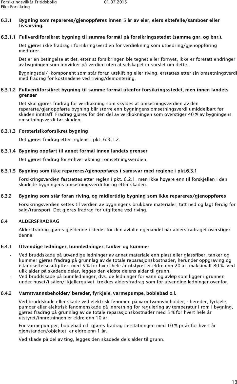 Det er en betingelse at det, etter at forsikringen ble tegnet eller fornyet, ikke er foretatt endringer av bygningen som innvirker på verdien uten at selskapet er varslet om dette.