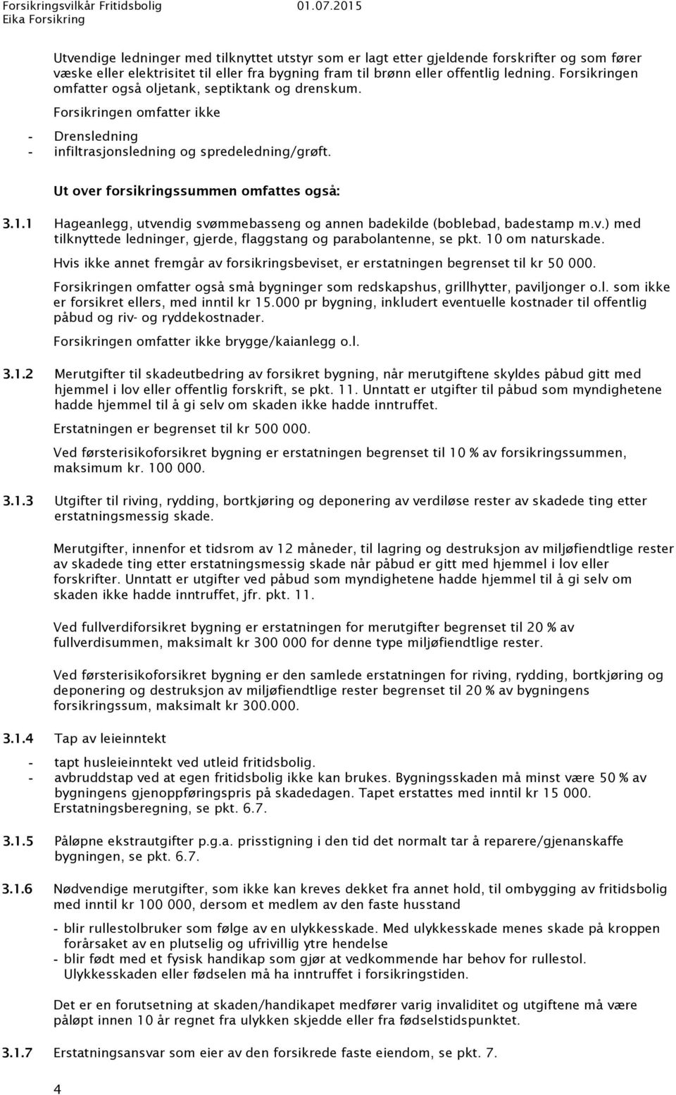 1 Hageanlegg, utvendig svømmebasseng og annen badekilde (boblebad, badestamp m.v.) med tilknyttede ledninger, gjerde, flaggstang og parabolantenne, se pkt. 10 om naturskade.