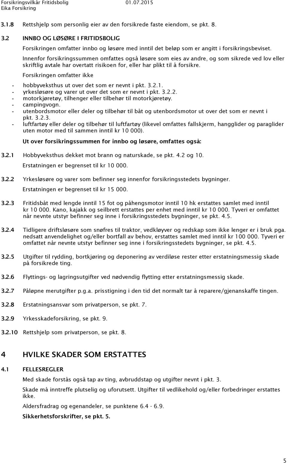 Innenfor forsikringssummen omfattes også løsøre som eies av andre, og som sikrede ved lov eller skriftlig avtale har overtatt risikoen for, eller har plikt til å forsikre.