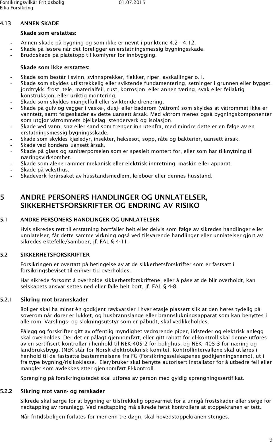 Skade som skyldes utilstrekkelig eller sviktende fundamentering, setninger i grunnen eller bygget, jordtrykk, frost, tele, materialfeil, rust, korrosjon, eller annen tæring, svak eller feilaktig