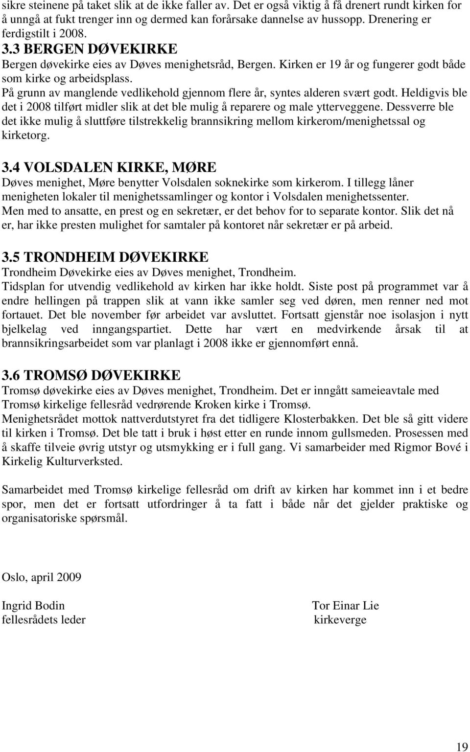 På grunn av manglende vedlikehold gjennom flere år, syntes alderen svært godt. Heldigvis ble det i 2008 tilført midler slik at det ble mulig å reparere og male ytterveggene.