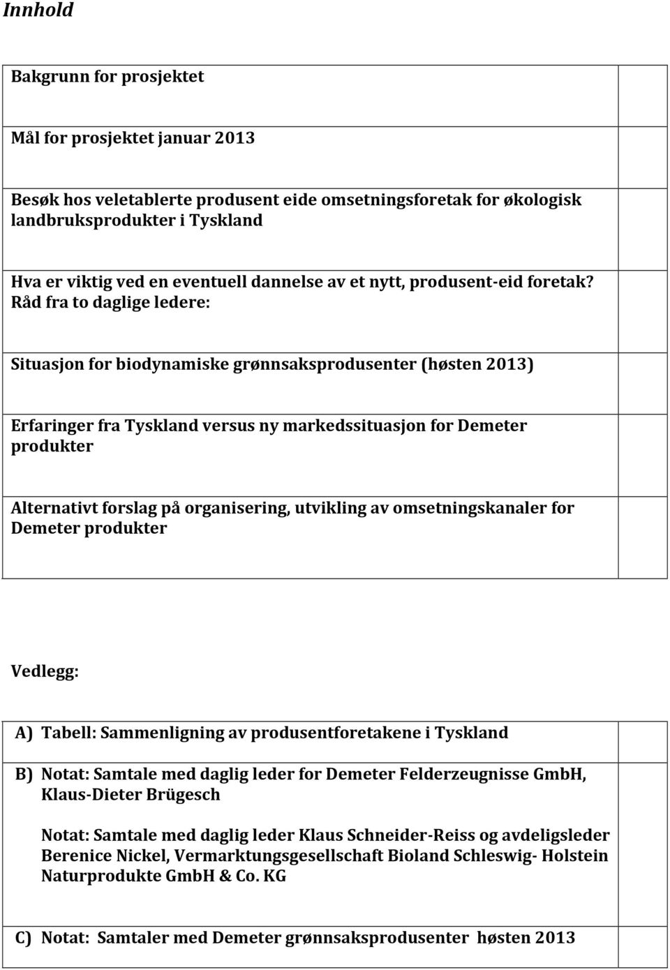 Råd fra to daglige ledere: Situasjon for biodynamiske grønnsaksprodusenter (høsten 2013) Erfaringer fra Tyskland versus ny markedssituasjon for Demeter produkter Alternativt forslag på organisering,