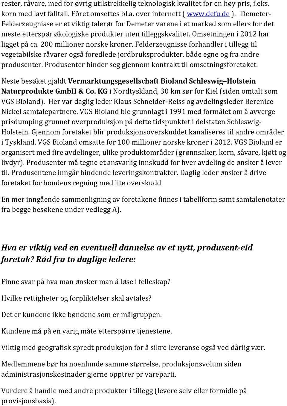 200 millioner norske kroner. Felderzeugnisse forhandler i tillegg til vegetabilske råvarer også foredlede jordbruksprodukter, både egne og fra andre produsenter.