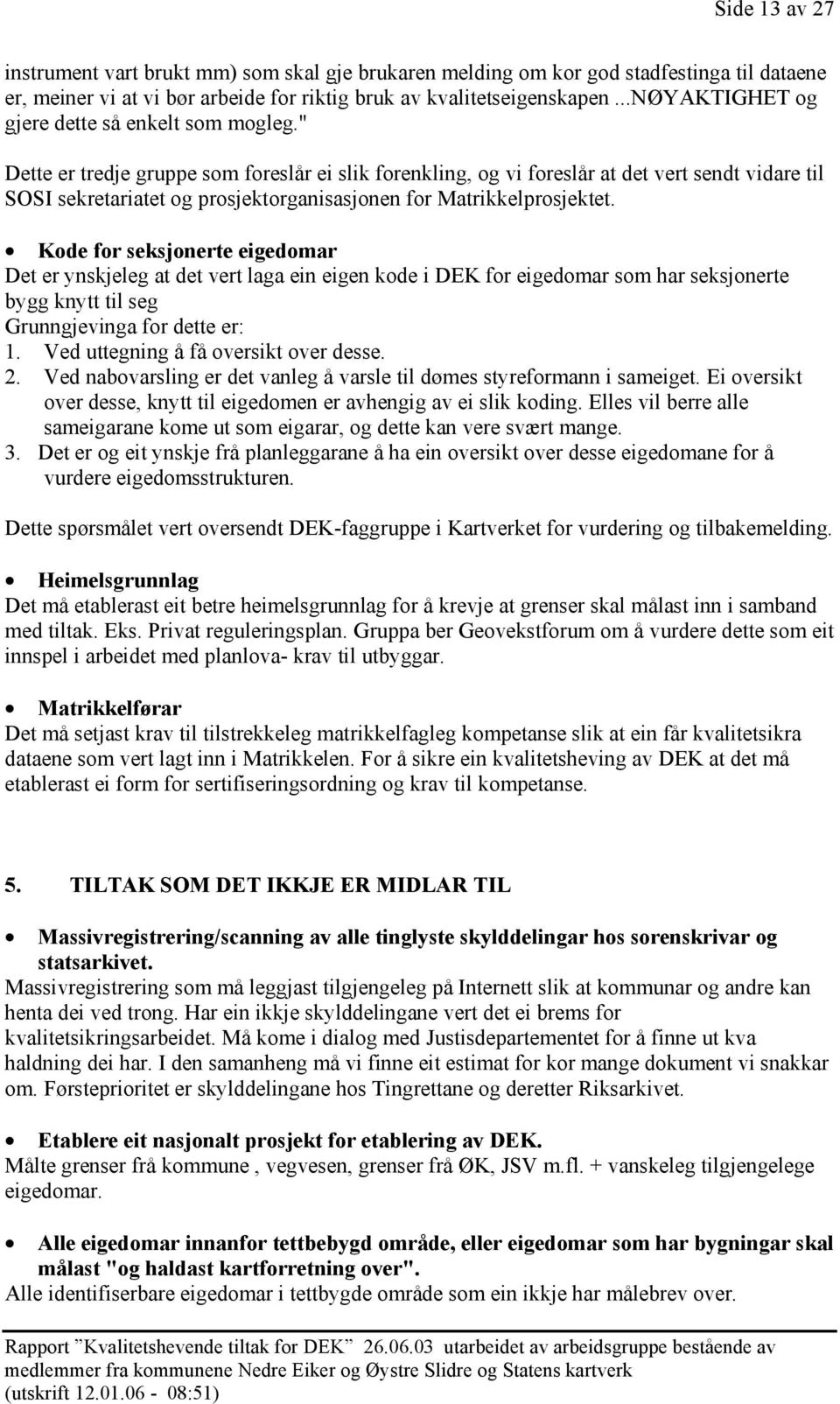 " Dette er tredje gruppe som foreslår ei slik forenkling, og vi foreslår at det vert sendt vidare til SOSI sekretariatet og prosjektorganisasjonen for Matrikkelprosjektet.