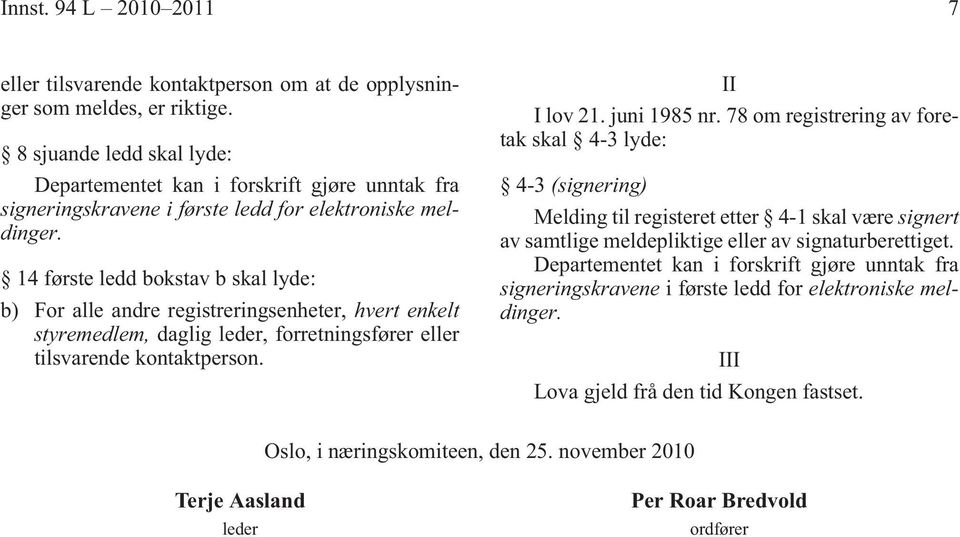 14 første ledd bokstav b skal lyde: b) For alle andre registreringsenheter, hvert enkelt styremedlem, daglig leder, forretningsfører eller tilsvarende kontaktperson. II I lov 21. juni 1985 nr.