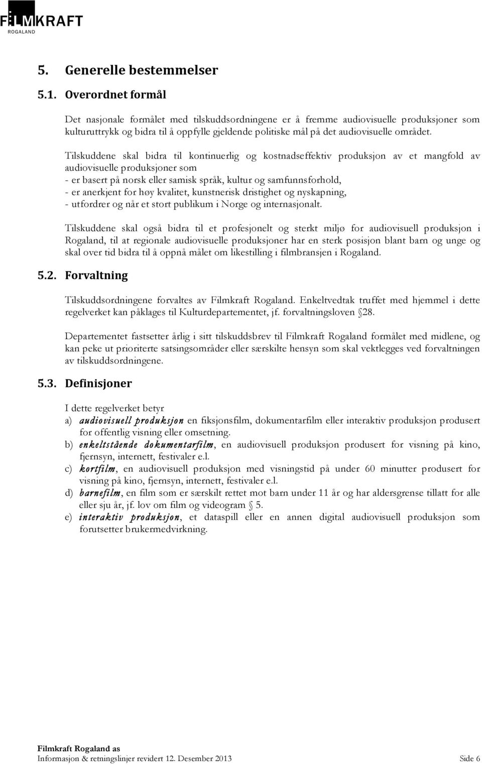 Tilskuddene skal bidra til kontinuerlig og kostnadseffektiv produksjon av et mangfold av audiovisuelle produksjoner som - er basert på norsk eller samisk språk, kultur og samfunnsforhold, - er