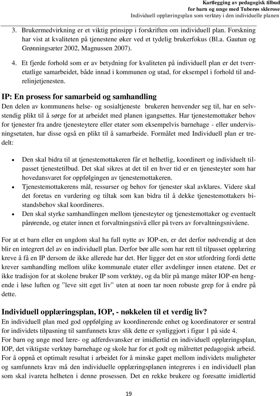 IP: En prosess for samarbeid og samhandling Den delen av kommunens helse- og sosialtjeneste brukeren henvender seg til, har en selvstendig plikt til å sørge for at arbeidet med planen igangsettes.