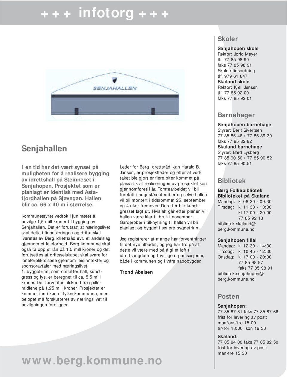 Prosjektet som er planlagt er identisk med Astafjordhallen på Sjøvegan. Hallen blir ca. 66 x 40 m i størrelse. Kommunestyret vedtok i junimøtet å bevilge 1,5 mill kroner til bygging av Senjahallen.