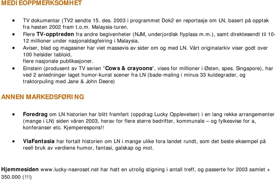 Aviser, blad og magasiner har viet massevis av sider om og med LN. Vårt originalarkiv viser godt over 100 helsider tabloid, flere nasjonale publikasjoner.