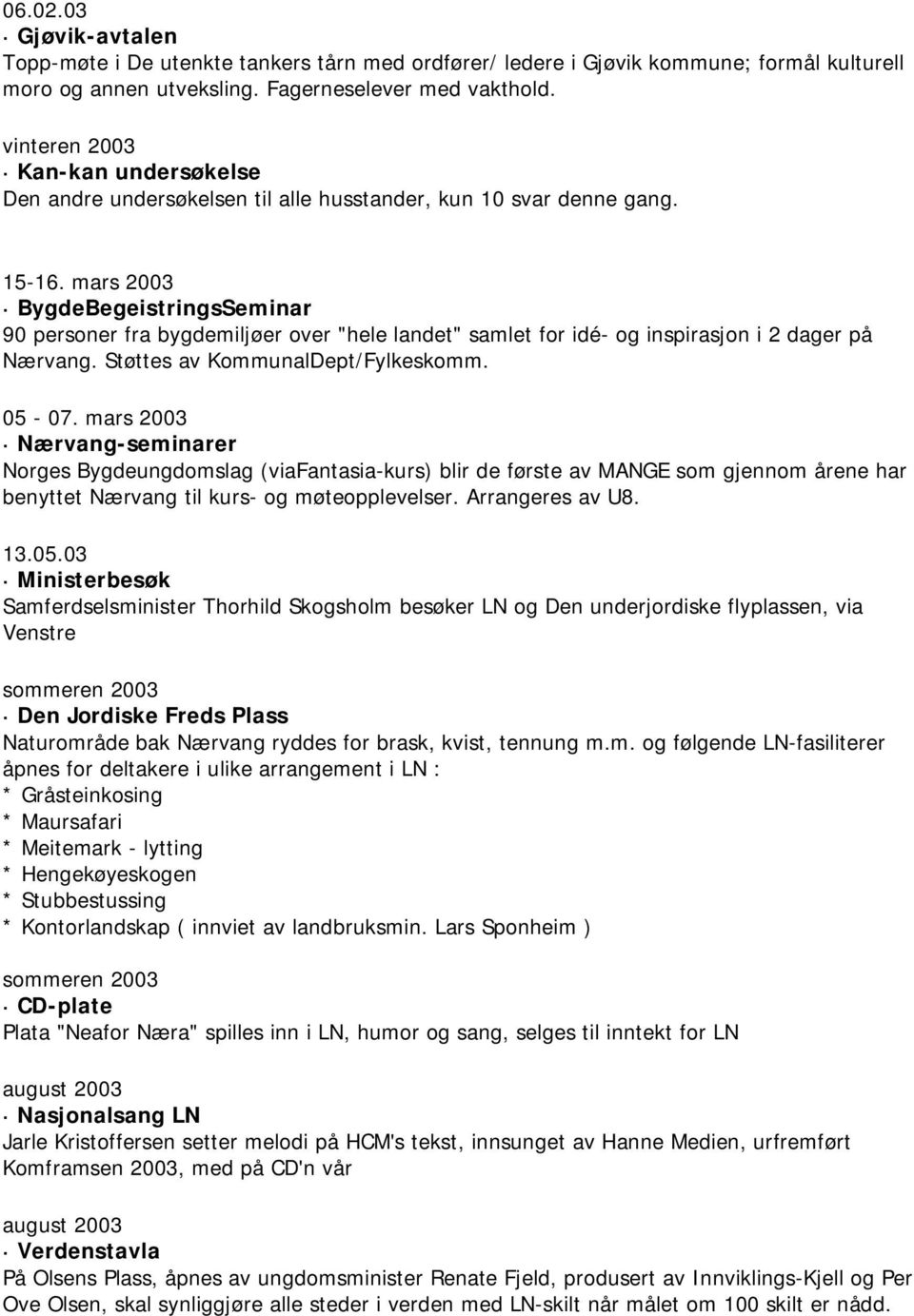 mars 2003 BygdeBegeistringsSeminar 90 personer fra bygdemiljøer over "hele landet" samlet for idé- og inspirasjon i 2 dager på Nærvang. Støttes av KommunalDept/Fylkeskomm. 05-07.