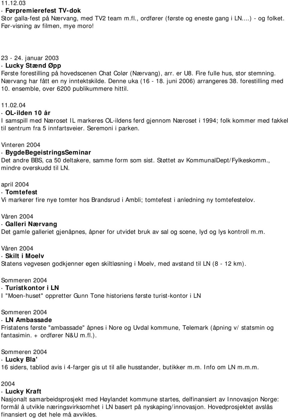 juni 2006) arrangeres 38. forestilling med 10. ensemble, over 6200 publikummere hittil. 11.02.