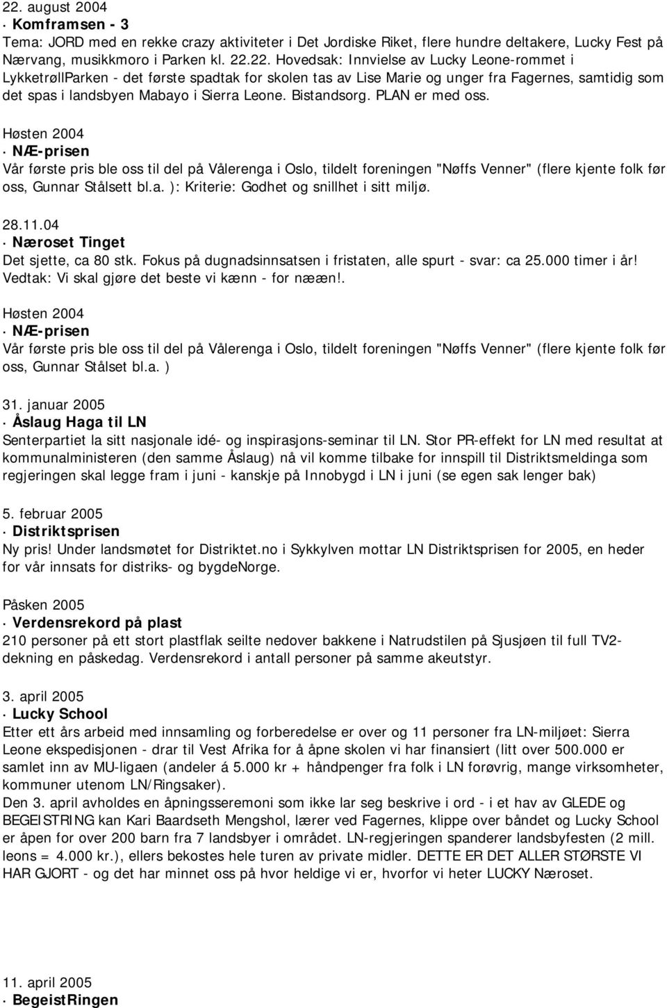 28.11.04 Næroset Tinget Det sjette, ca 80 stk. Fokus på dugnadsinnsatsen i fristaten, alle spurt - svar: ca 25.000 timer i år! Vedtak: Vi skal gjøre det beste vi kænn - for nææn!