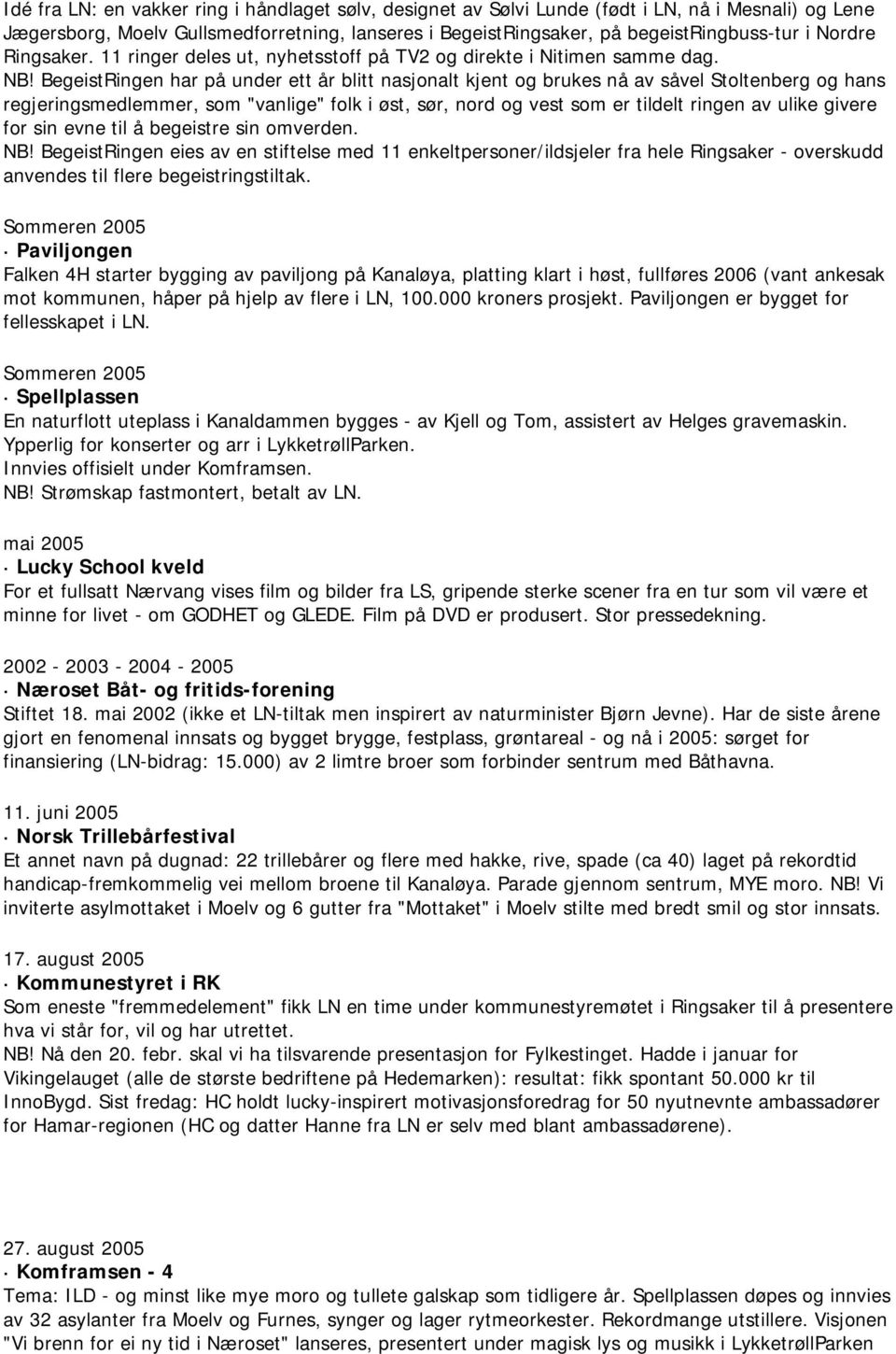 BegeistRingen har på under ett år blitt nasjonalt kjent og brukes nå av såvel Stoltenberg og hans regjeringsmedlemmer, som "vanlige" folk i øst, sør, nord og vest som er tildelt ringen av ulike