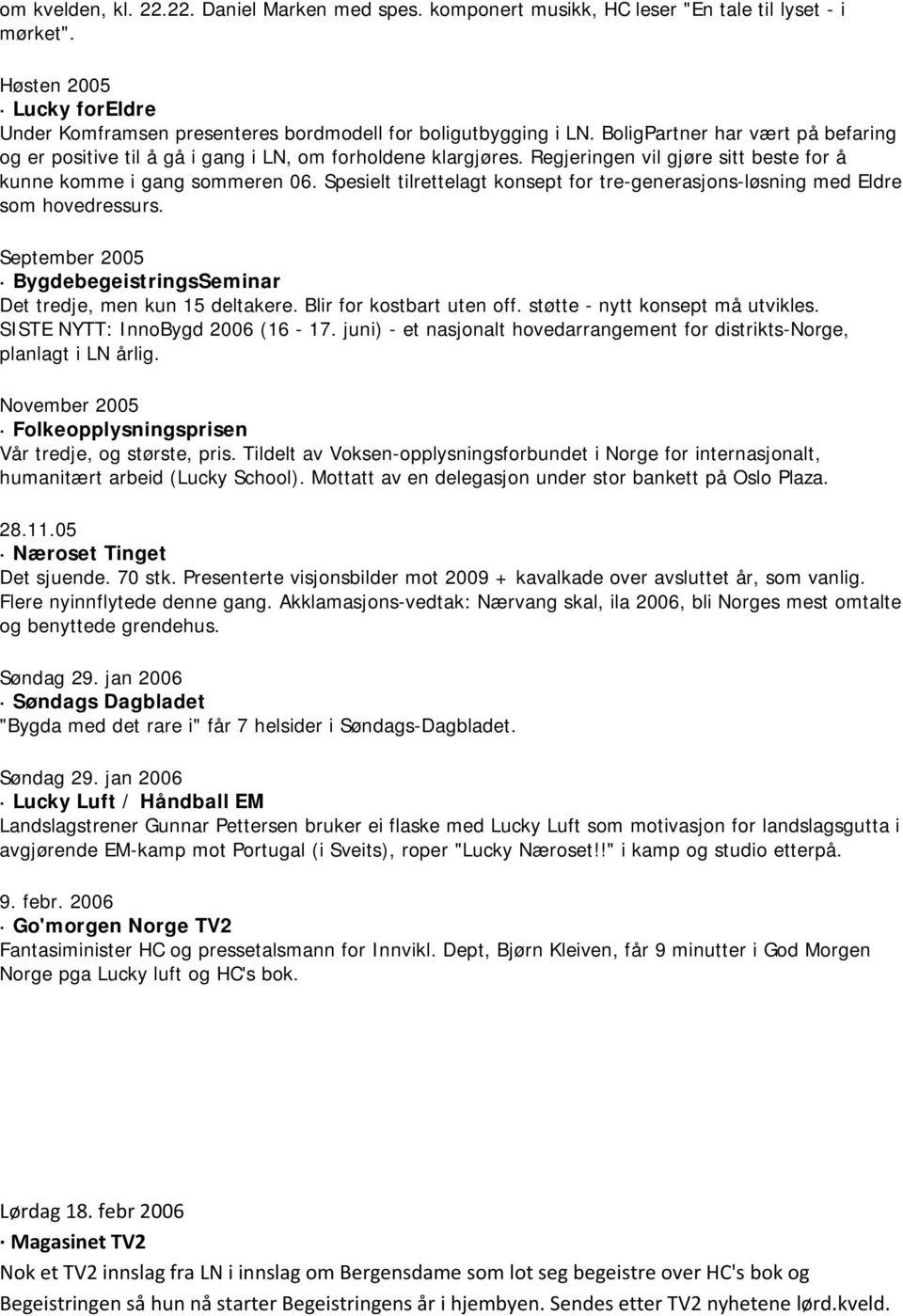 Spesielt tilrettelagt konsept for tre-generasjons-løsning med Eldre som hovedressurs. September 2005 BygdebegeistringsSeminar Det tredje, men kun 15 deltakere. Blir for kostbart uten off.