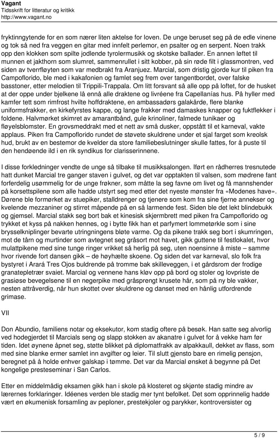 En annen løftet til munnen et jakthorn som slumret, sammenrullet i sitt kobber, på sin røde filt i glassmontren, ved siden av tverrfløyten som var medbrakt fra Aranjuez.