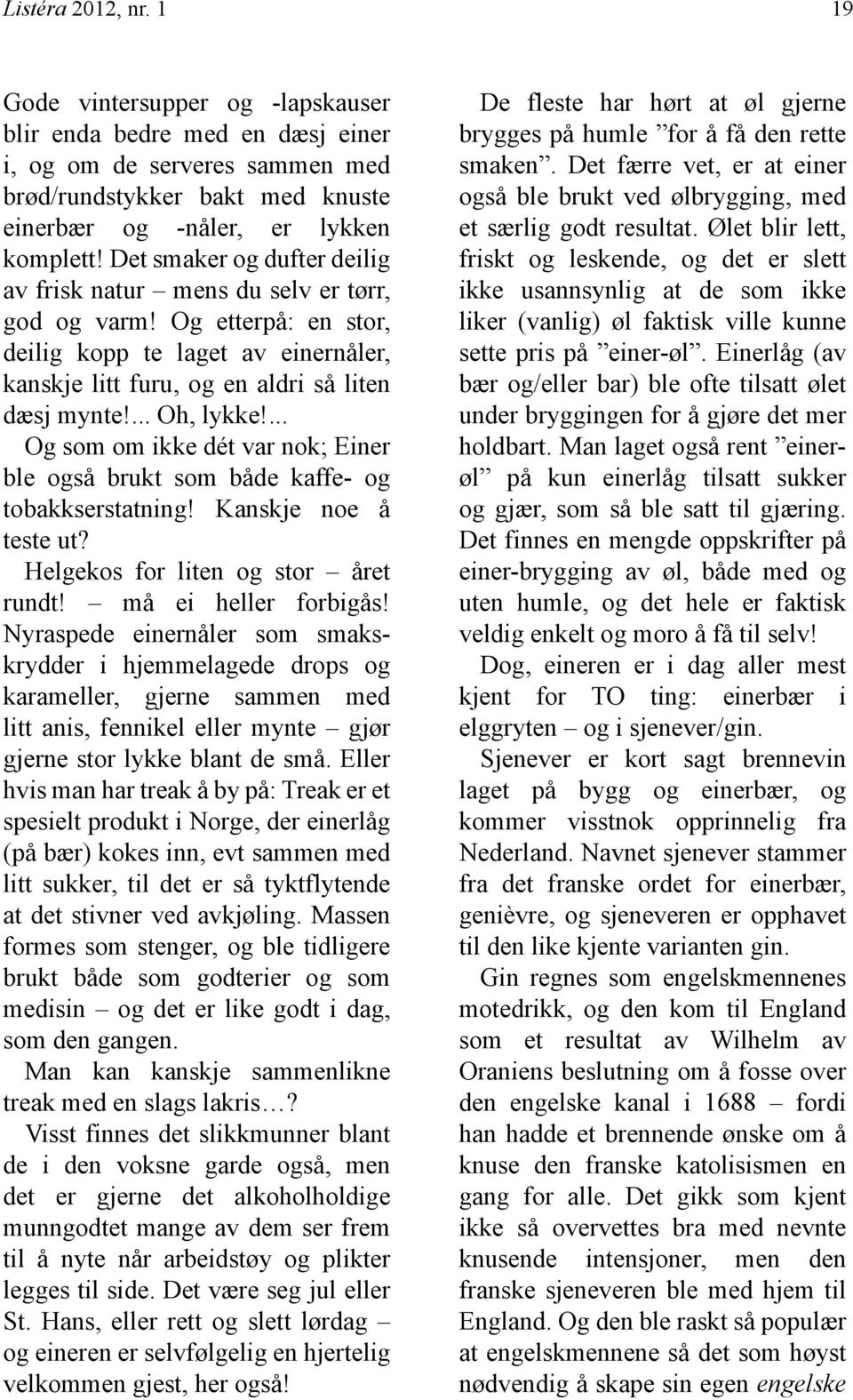 ... Og som om ikke dét var nok; Einer ble også brukt som både kaffe- og tobakkserstatning! Kanskje noe å teste ut? Helgekos for liten og stor året rundt! må ei heller forbigås!