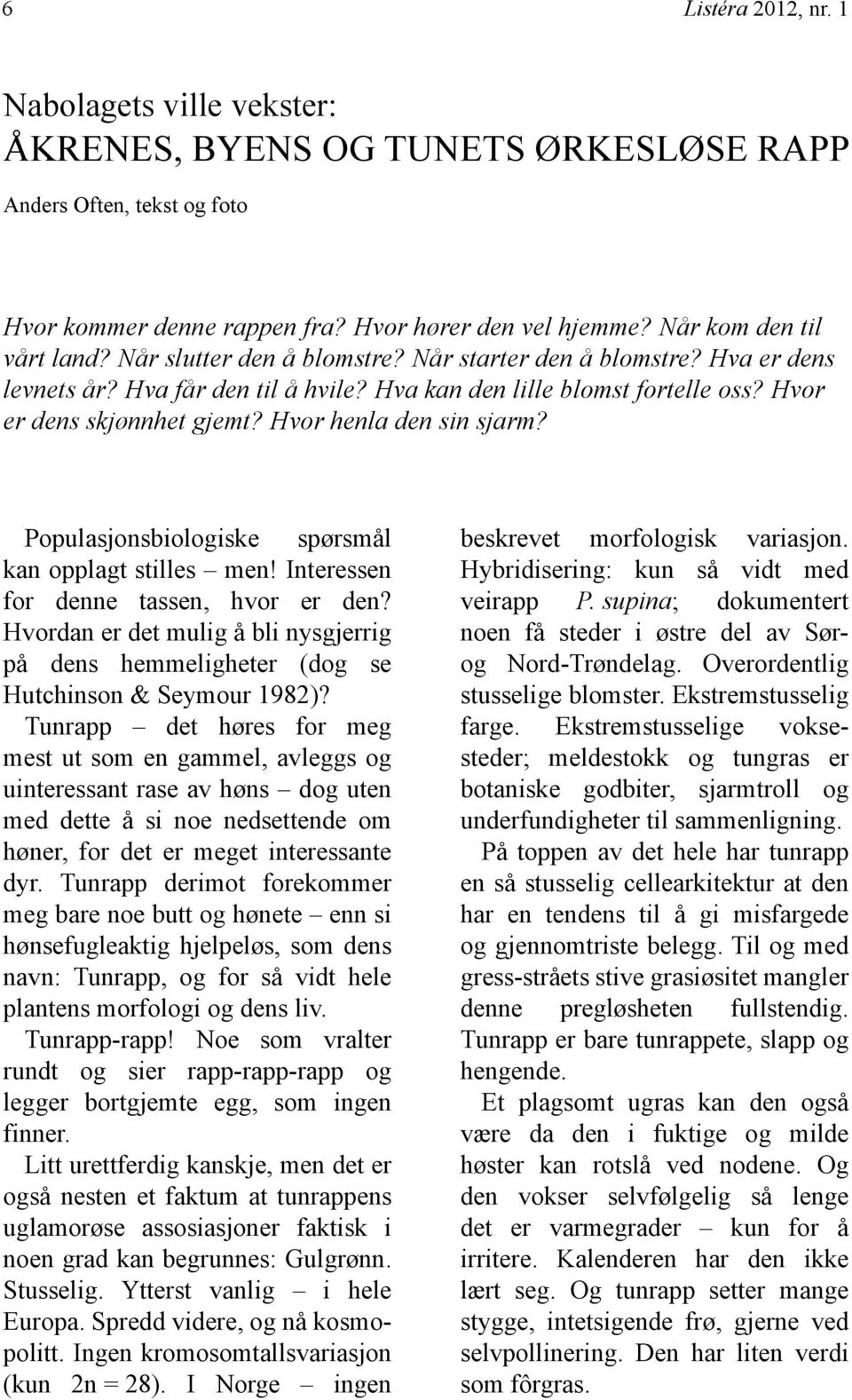 Populasjonsbiologiske spørsmål kan opplagt stilles men! Interessen for denne tassen, hvor er den? Hvordan er det mulig å bli nysgjerrig på dens hemmeligheter (dog se Hutchinson & Seymour 1982)?