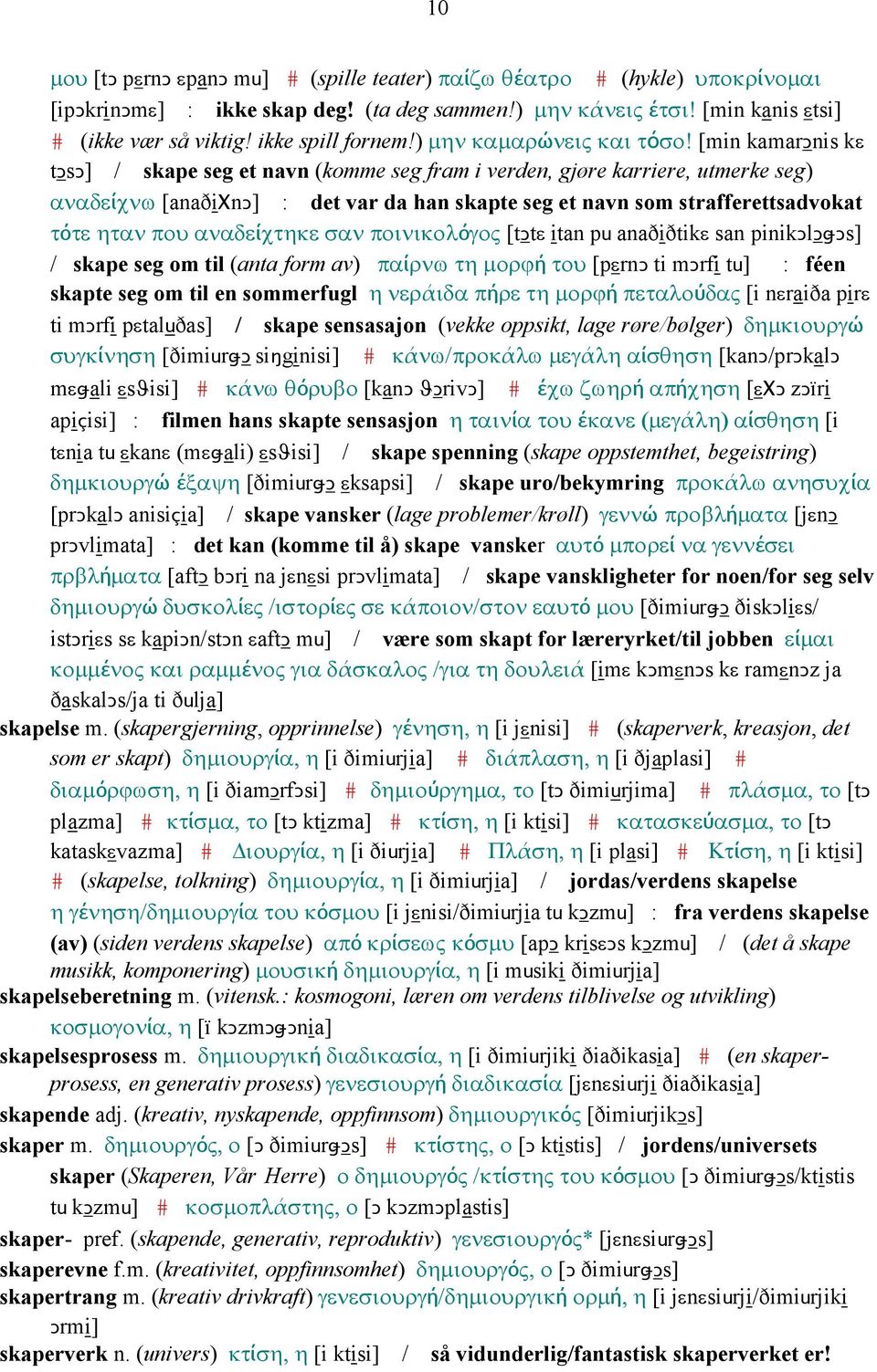 [min kamarǥnis kε tǥsǥ] / skape seg et navn (komme seg fram i verden, gjøre karriere, utmerke seg) αναδείχνω [anaðiχnǥ] : det var da han skapte seg et navn som strafferettsadvokat τότε ηταν που