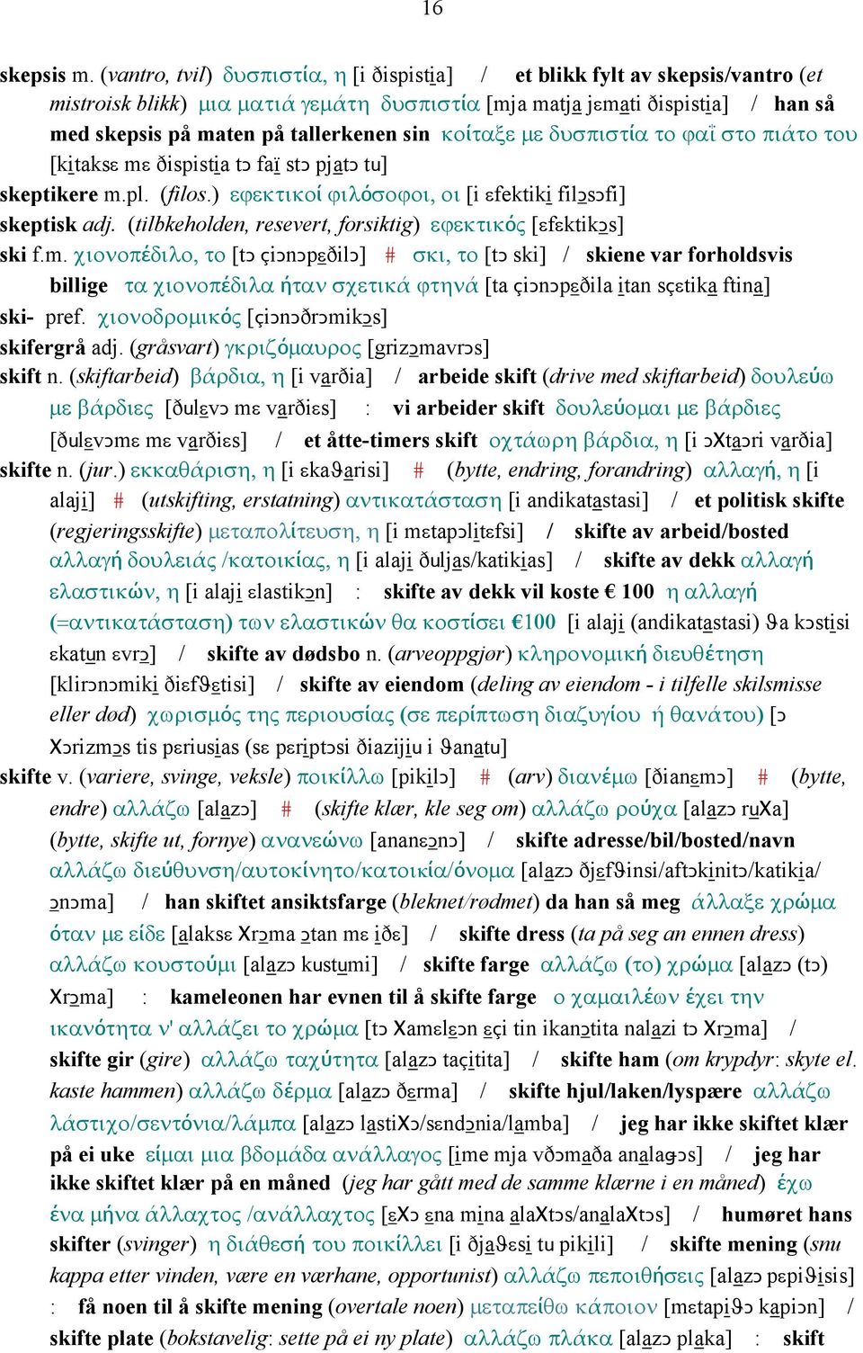 sin κοίταξε µε δυσπιστία το ϕαΐ στο πιάτο του [kitaksε mε ðispistia tǥ faï stǥ pjatǥ tu] skeptikere m.pl. (filos.) εϕεκτικοί ϕιλόσοϕοι, οι [i εfektiki filǥsǥfi] skeptisk adj.