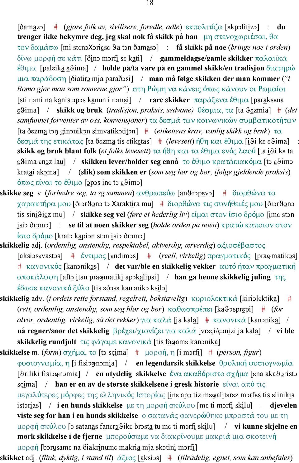 διατηρώ µια παράδοση [ðiatirǥ mja paraðǥsi] / man må følge skikken der man kommer ( i Roma gjør man som romerne gjør ) στη Ρώµη να κάνεις όπως κάνουν οι Ρωµαίοι [sti rǥmi na kanis ǤpǤs kanun i rǥmεi]