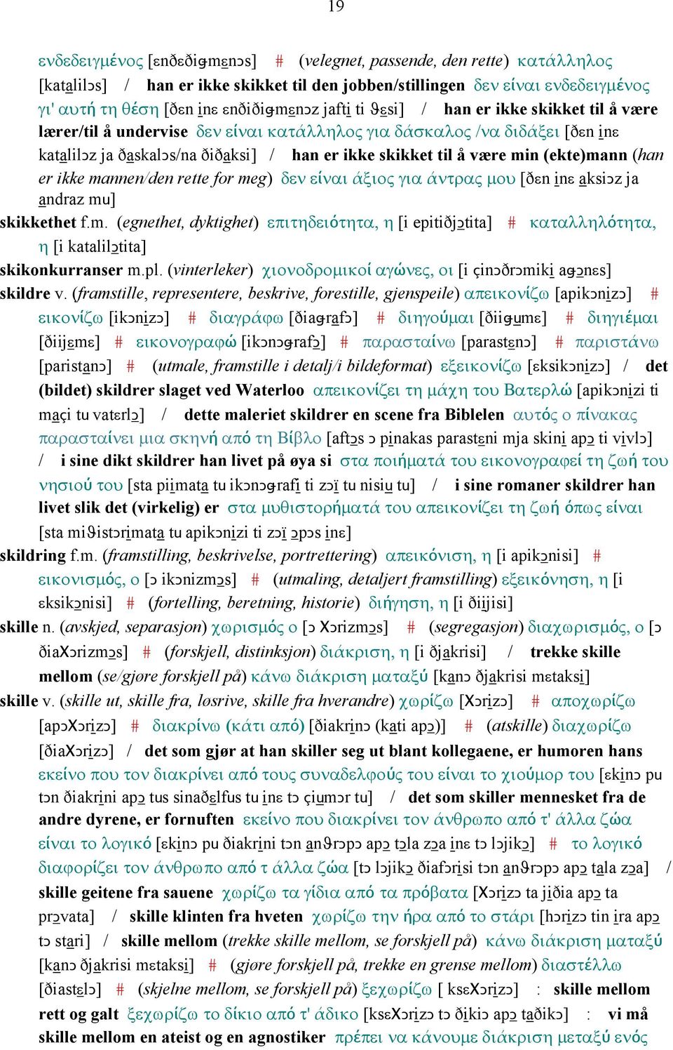 (ekte)mann (han er ikke mannen/den rette for meg) δεν είναι άξιος για άντρας µου [ðεn inε aksiǥz ja andraz mu] skikkethet f.m. (egnethet, dyktighet) επιτηδειότητα, η [i epitiðjǥtita] # καταλληλότητα, η [i katalilǥtita] skikonkurranser m.