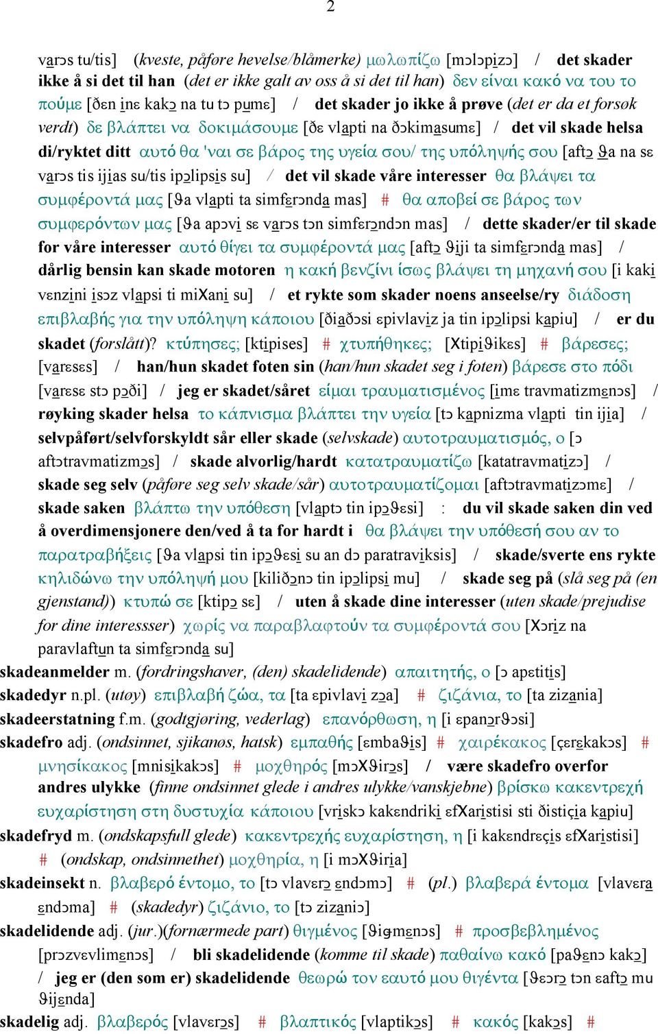 υπόληψής σου [aftǥ ϑa na sε varǥs tis ijias su/tis ipǥlipsis su] / det vil skade våre interesser θα βλάψει τα συµϕέροντά µας [ϑa vlapti ta simfεrǥnda mas] # θα αποβεί σε βάρος των συµϕερόντων µας [ϑa