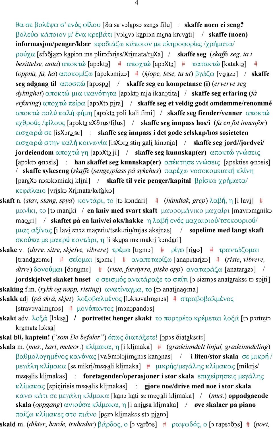 skaffe seg (skaffe seg, ta i besittelse, anta) αποκτώ [apǥktǥ] # αποχτώ [apǥχtǥ] # κατακτώ [kataktǥ] # (oppnå, få, ha) αποκοµίζω [apǥkǥmizǥ] # (kjøpe, løse, ta ut) βγάζω [vǅazǥ] / skaffe seg adgang