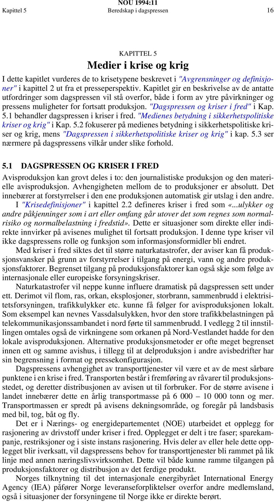 "Dagspressen og kriser i fred" i Kap. 5.1 behandler dagspressen i kriser i fred. "Medienes betydning i sikkerhetspolitiske kriser og krig" i Kap. 5.2 fokuserer på medienes betydning i sikkerhetspolitiske kriser og krig, mens "Dagspressen i sikkerhetspolitiske kriser og krig" i kap.