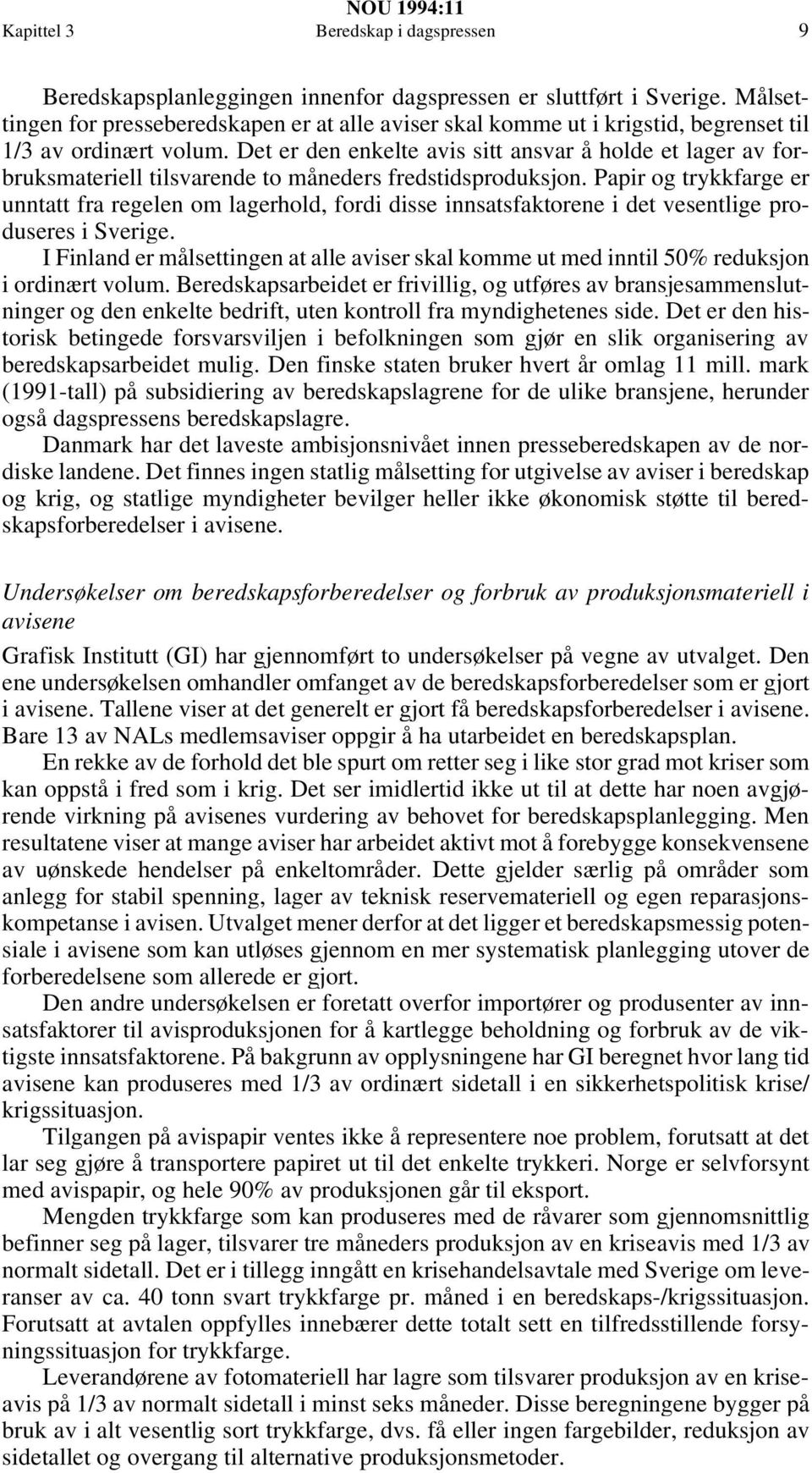 Det er den enkelte avis sitt ansvar å holde et lager av forbruksmateriell tilsvarende to måneders fredstidsproduksjon.