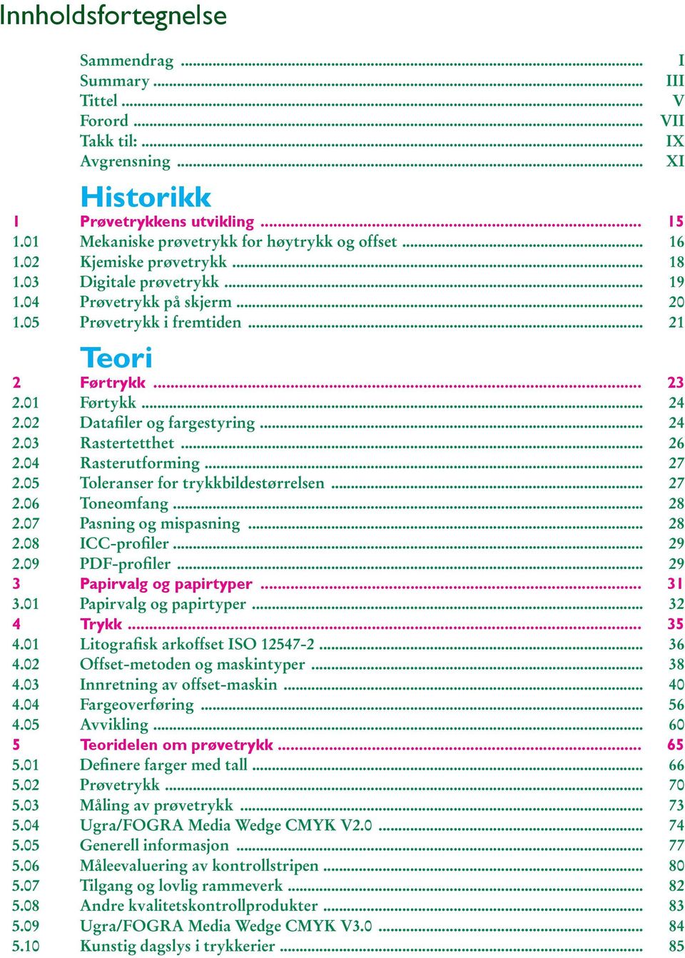 .. 23 2.01 Førtykk... 24 2.02 Datafiler og fargestyring... 24 2.03 Rastertetthet... 26 2.04 Rasterutforming... 27 2.05 Toleranser for trykkbildestørrelsen... 27 2.06 Toneomfang... 28 2.