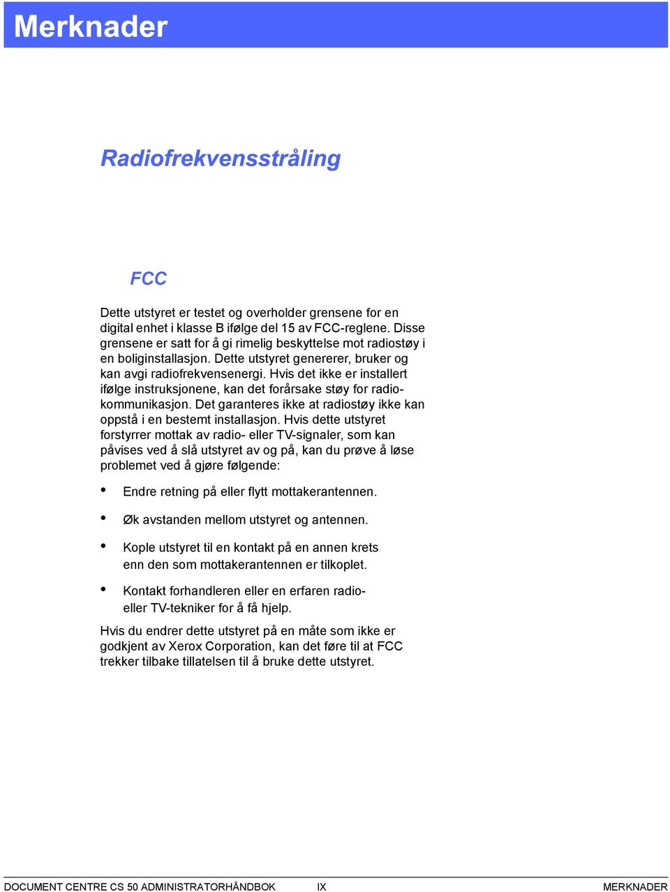 Hvis det ikke er installert ifølge instruksjonene, kan det forårsake støy for radiokommunikasjon. Det garanteres ikke at radiostøy ikke kan oppstå i en bestemt installasjon.