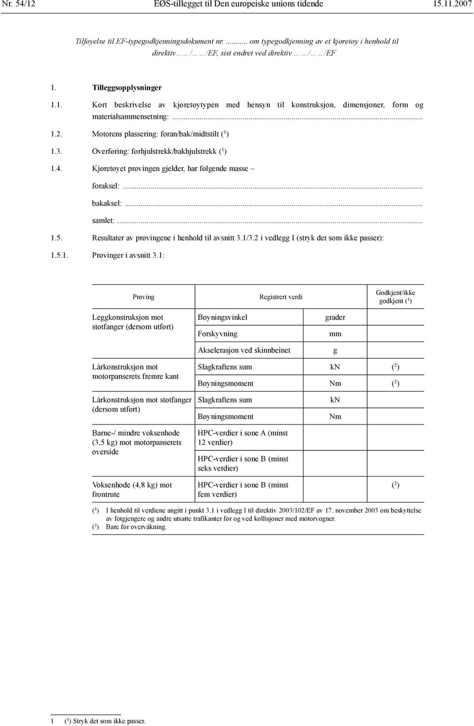 Tilleggsopplysninger 1.1. Kort beskrivelse av kjøretøytypen med hensyn til konstruksjon, dimensjoner, form og materialsammensetning:... 1.2. Motorens plassering: foran/bak/midtstilt ( 1 ) 1.3.