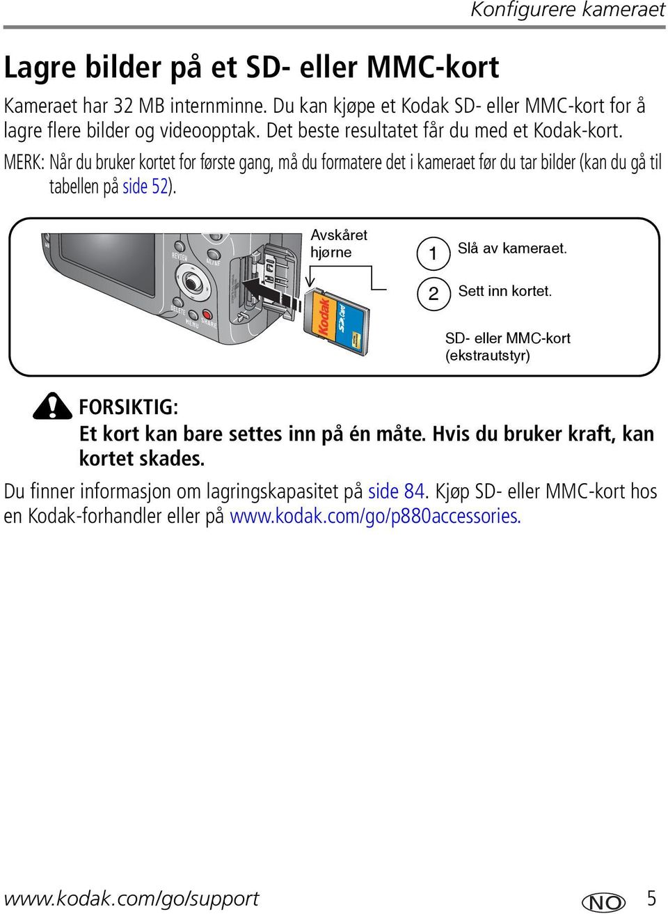 Avskåret hjørne 1 2 Slå av kameraet. Sett inn kortet. SD- eller MMC-kort (ekstrautstyr) FORSIKTIG: Et kort kan bare settes inn på én måte.