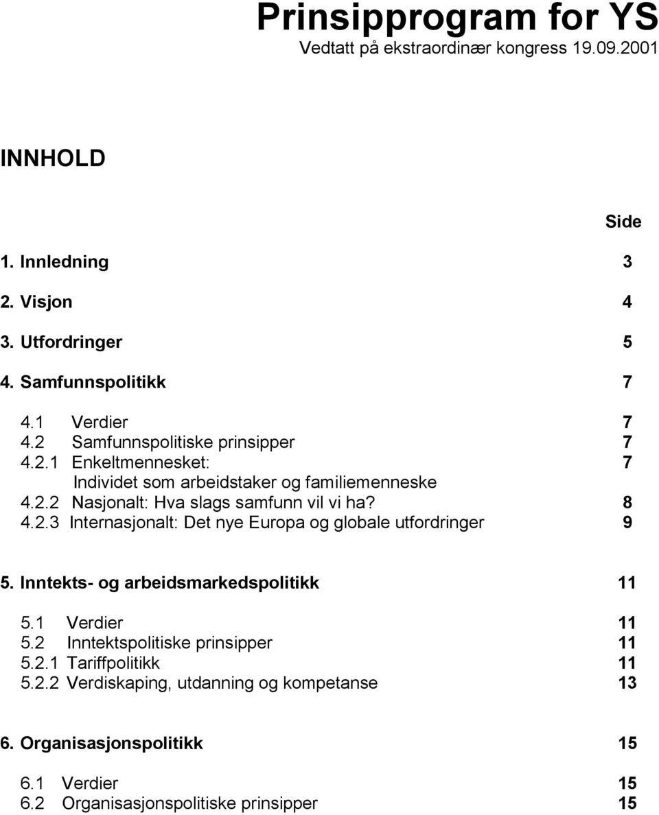 8 4.2.3 Internasjonalt: Det nye Europa og globale utfordringer 9 Side 5. Inntekts- og arbeidsmarkedspolitikk 11 5.1 Verdier 11 5.