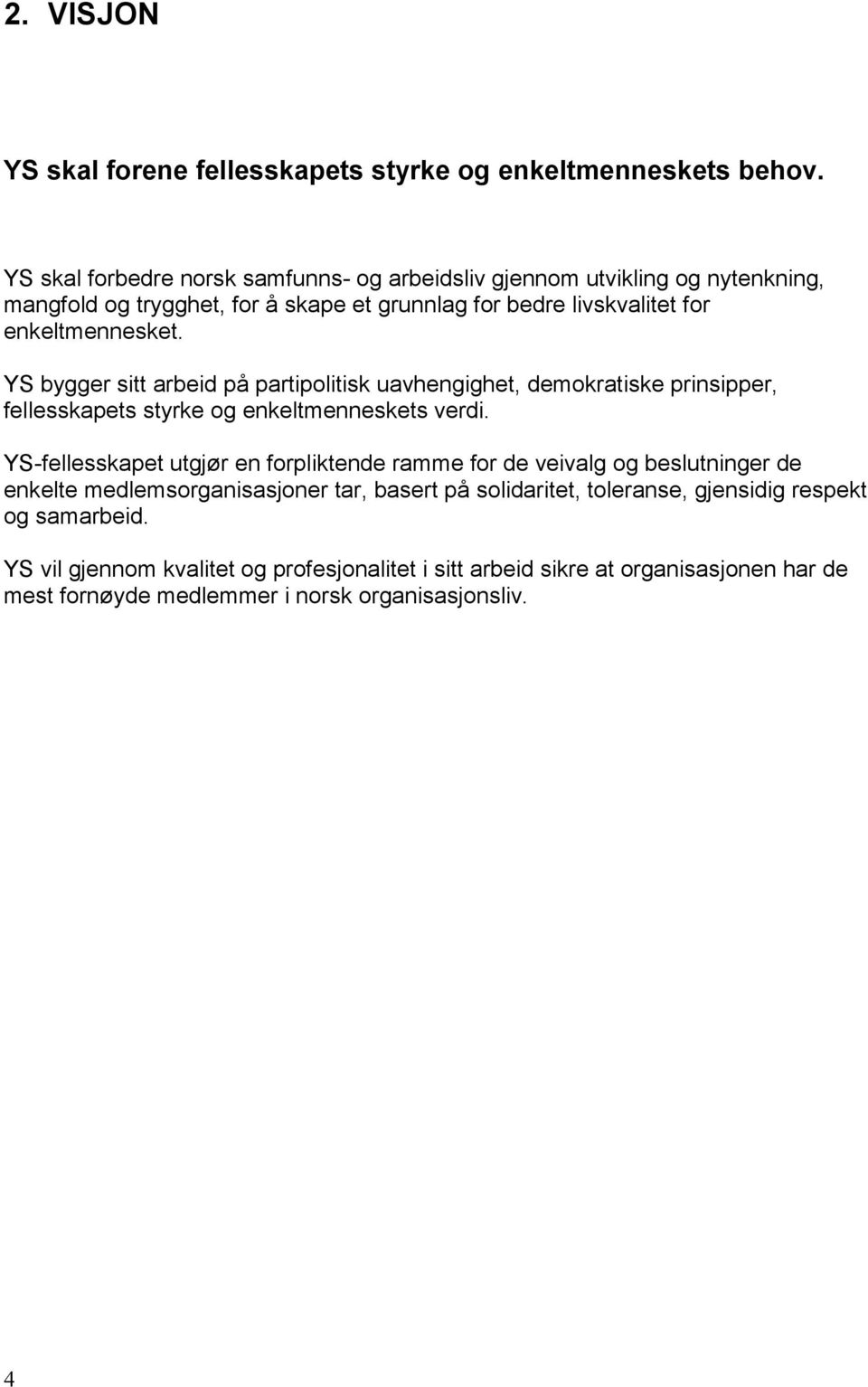 YS bygger sitt arbeid på partipolitisk uavhengighet, demokratiske prinsipper, fellesskapets styrke og enkeltmenneskets verdi.