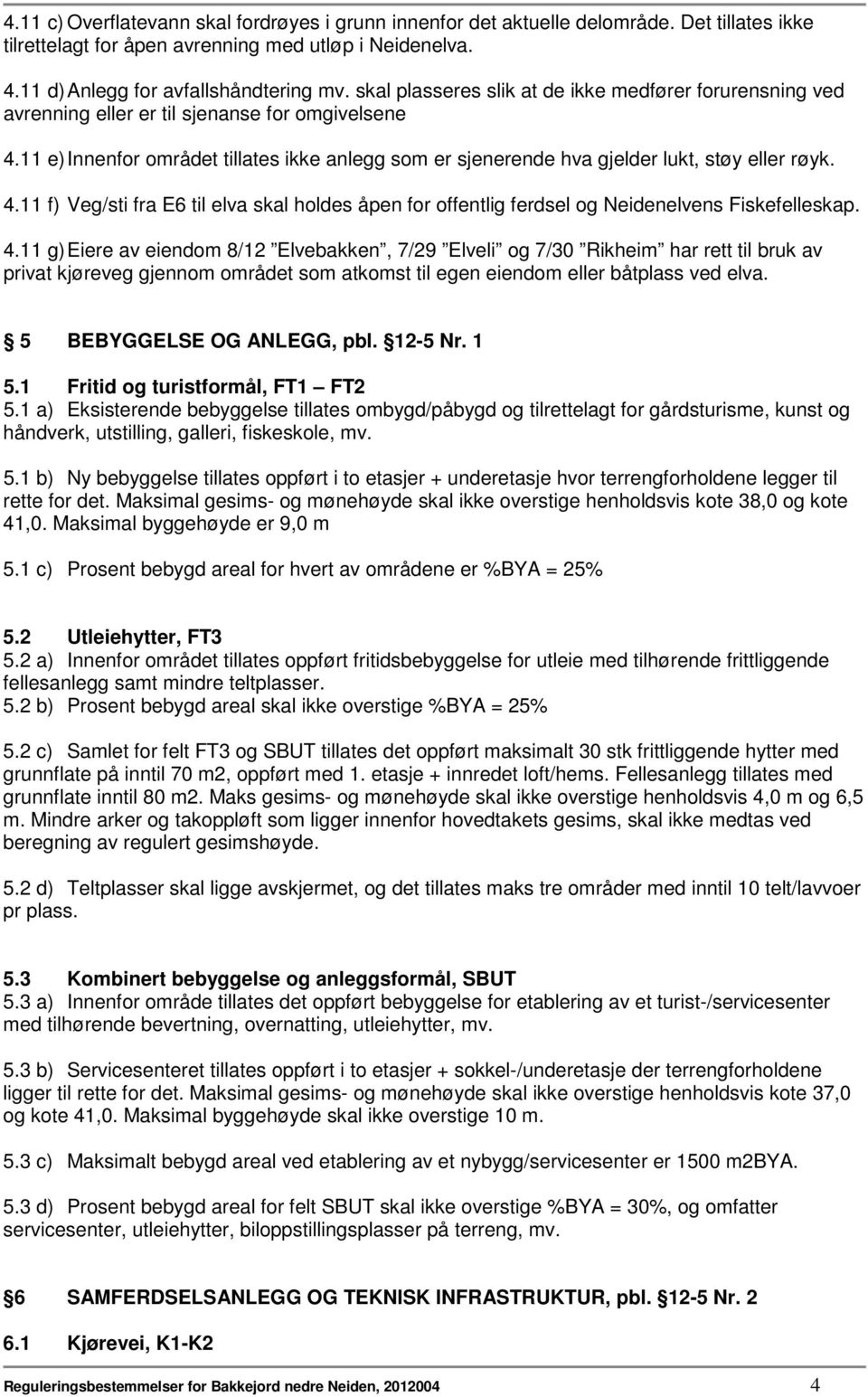 11 e) Innenfor området tillates ikke anlegg som er sjenerende hva gjelder lukt, støy eller røyk. 4.11 f) Veg/sti fra E6 til elva skal holdes åpen for offentlig ferdsel og Neidenelvens Fiskefelleskap.