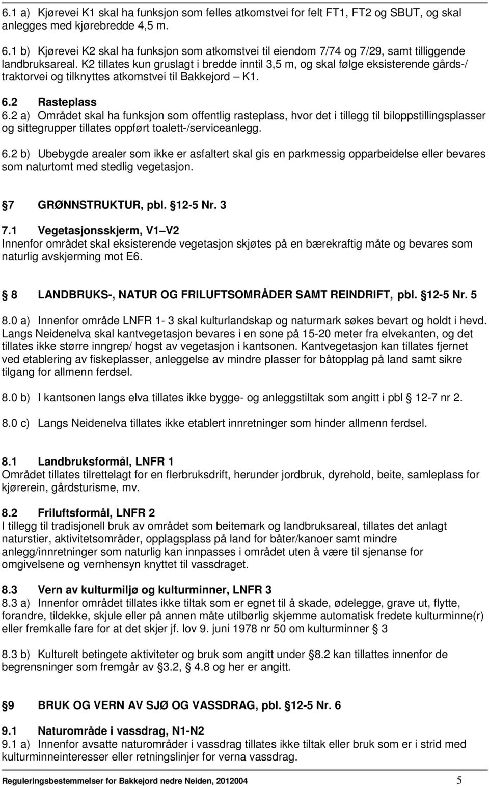 K2 tillates kun gruslagt i bredde inntil 3,5 m, og skal følge eksisterende gårds-/ traktorvei og tilknyttes atkomstvei til Bakkejord K1. 6.2 Rasteplass 6.