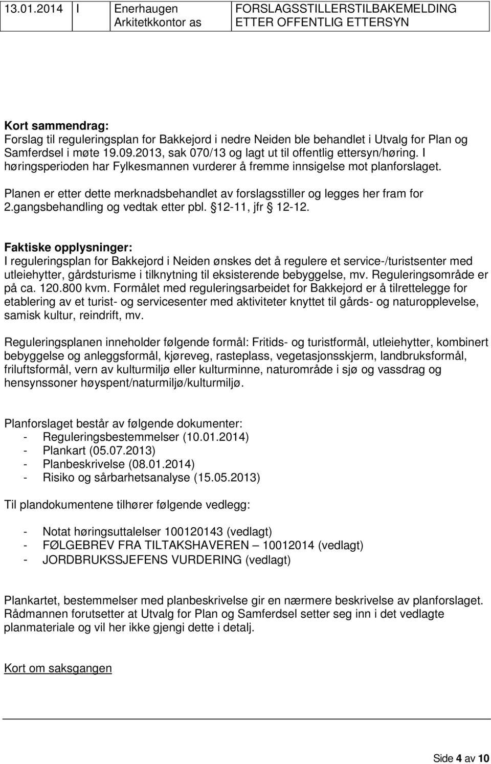 og Samferdsel i møte 19.09.2013, sak 070/13 og lagt ut til offentlig ettersyn/høring. I høringsperioden har Fylkesmannen vurderer å fremme innsigelse mot planforslaget.