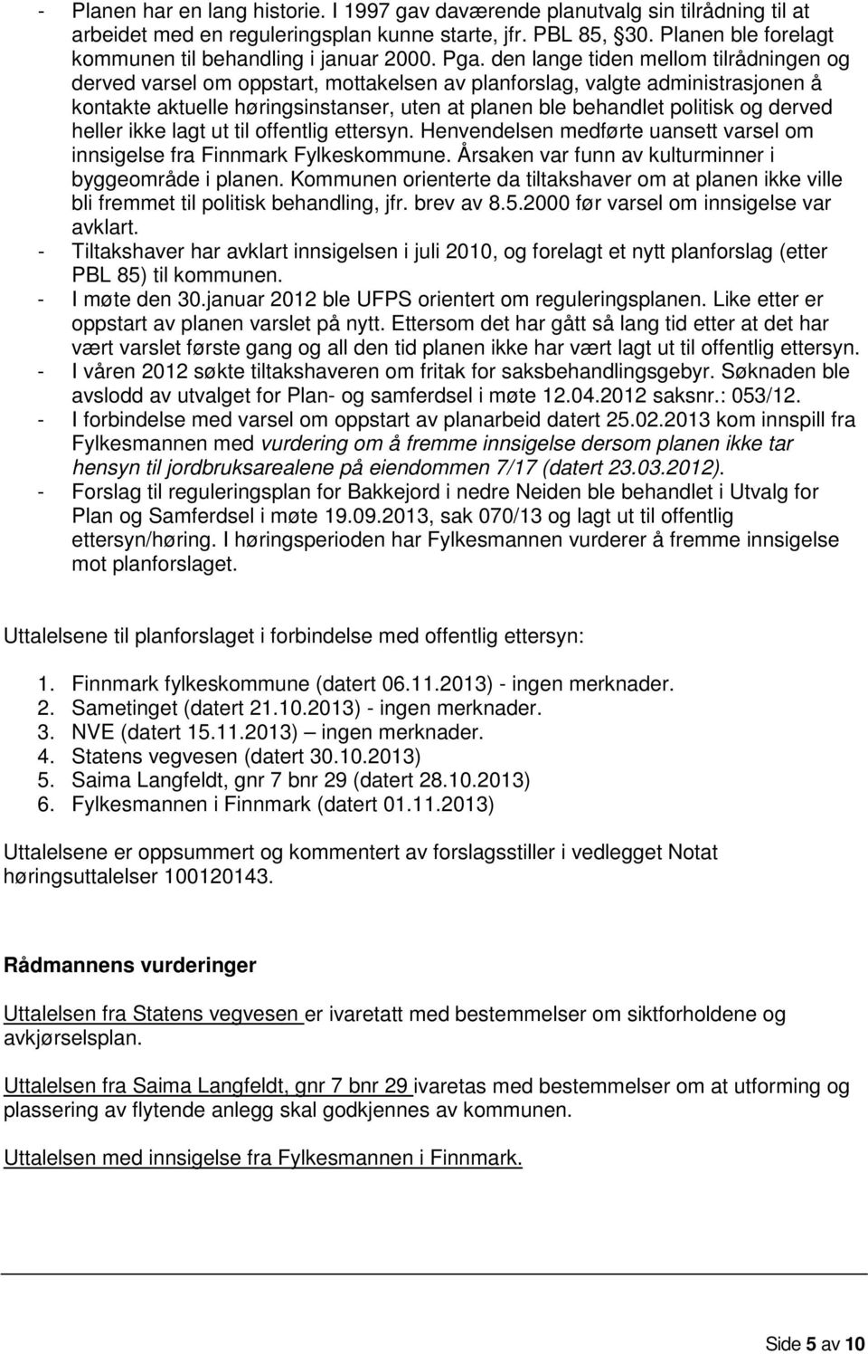 den lange tiden mellom tilrådningen og derved varsel om oppstart, mottakelsen av planforslag, valgte administrasjonen å kontakte aktuelle høringsinstanser, uten at planen ble behandlet politisk og