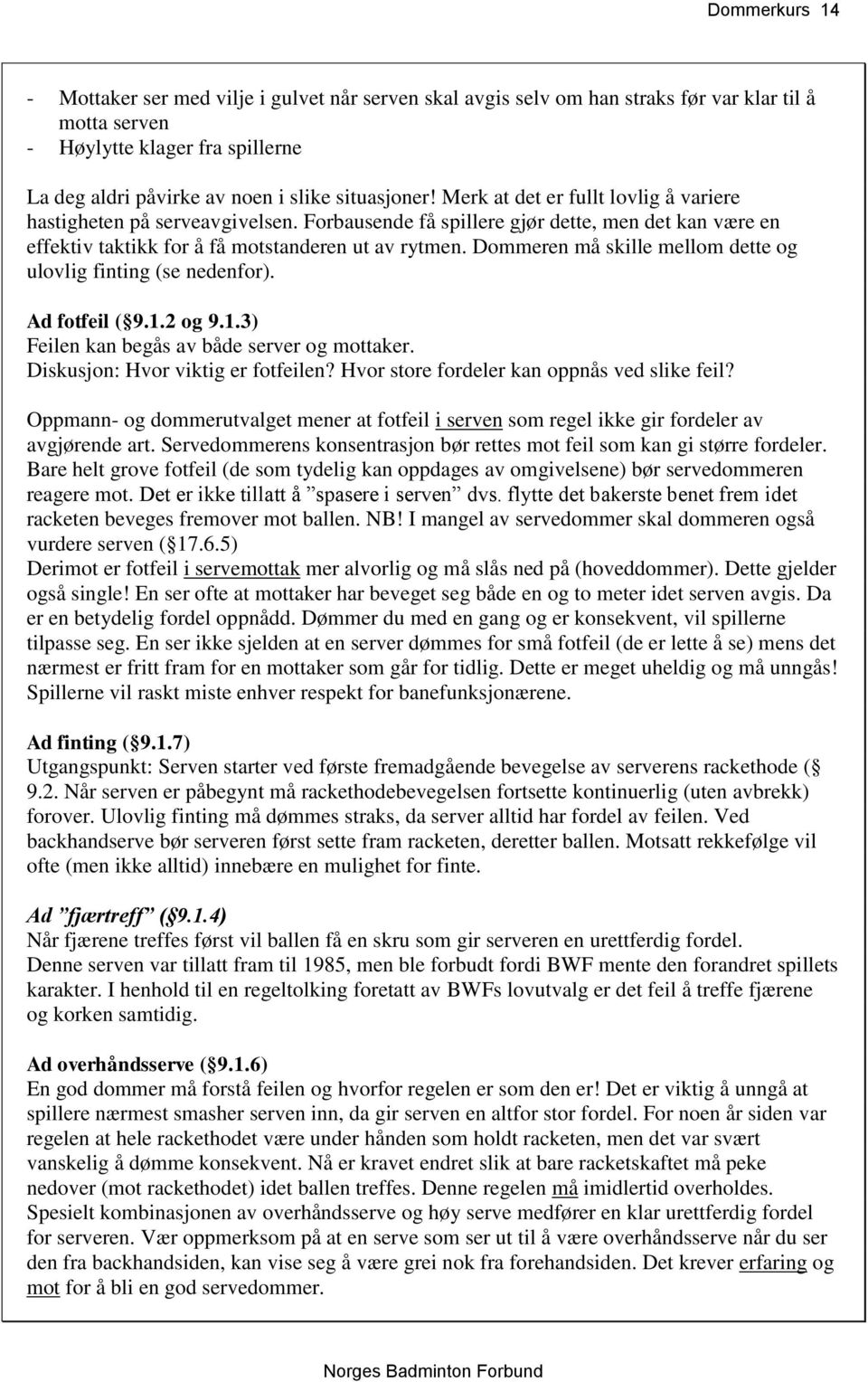 Dommeren må skille mellom dette og ulovlig finting (se nedenfor). Ad fotfeil ( 9.1.2 og 9.1.3) Feilen kan begås av både server og mottaker. Diskusjon: Hvor viktig er fotfeilen?