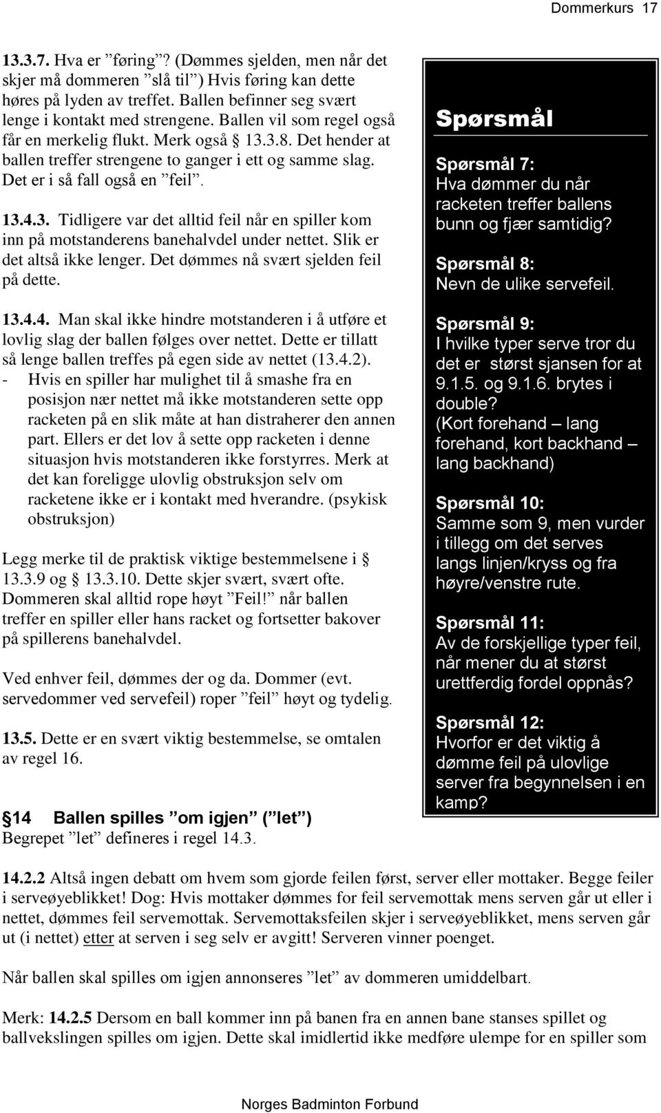 Slik er det altså ikke lenger. Det dømmes nå svært sjelden feil på dette. 13.4.4. Man skal ikke hindre motstanderen i å utføre et lovlig slag der ballen følges over nettet.