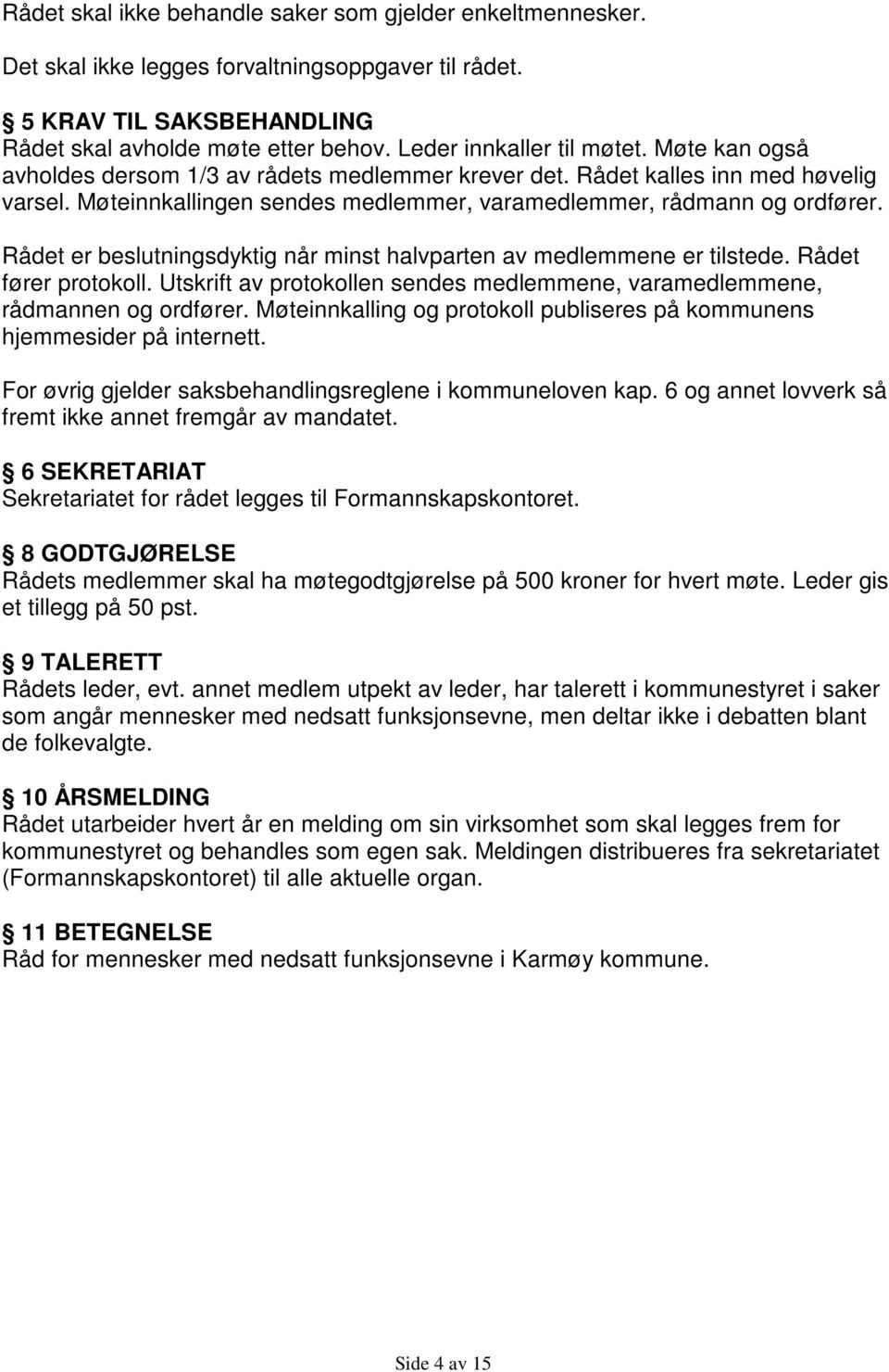 Rådet er beslutningsdyktig når minst halvparten av medlemmene er tilstede. Rådet fører protokoll. Utskrift av protokollen sendes medlemmene, varamedlemmene, rådmannen og ordfører.