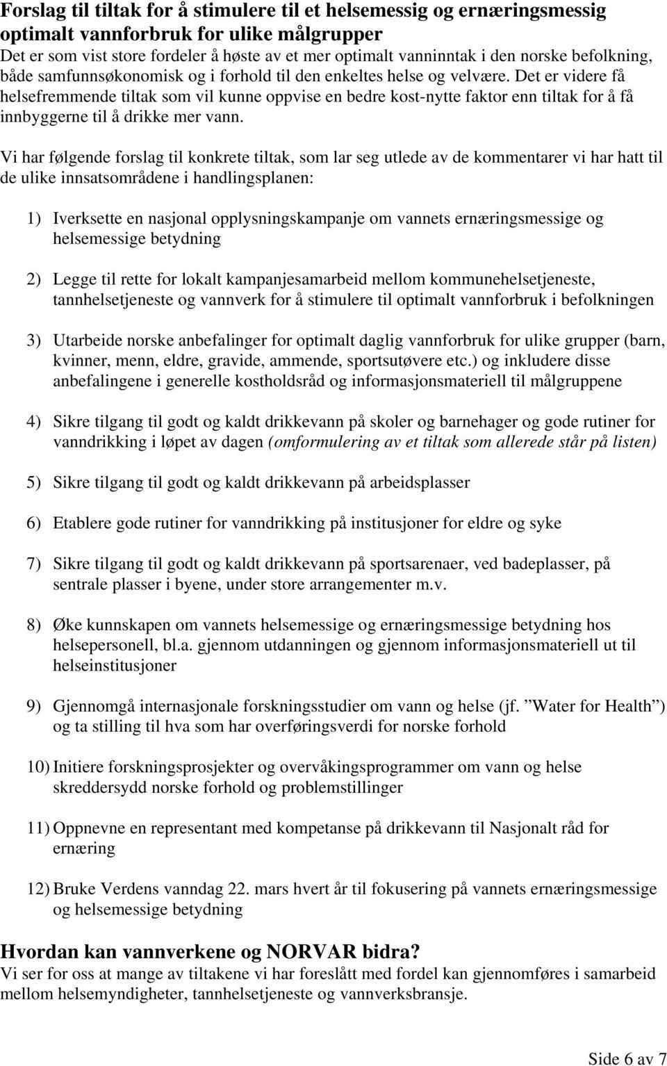 Det er videre få helsefremmende tiltak som vil kunne oppvise en bedre kost-nytte faktor enn tiltak for å få innbyggerne til å drikke mer vann.