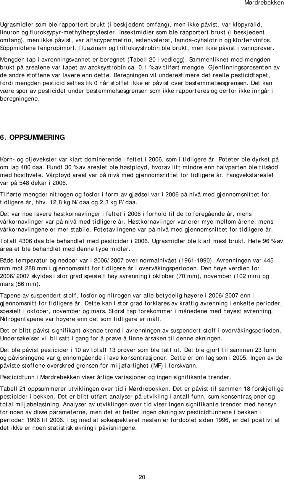 tap i avrenningsvannet er beregnet (Tabell 20 i vedlegg) Sammenliknet med mengden brukt på arealene var tapet av azoksystrobin ca 0,1 % av tilført mengde Gjenfinningsprosenten av de andre stoffene