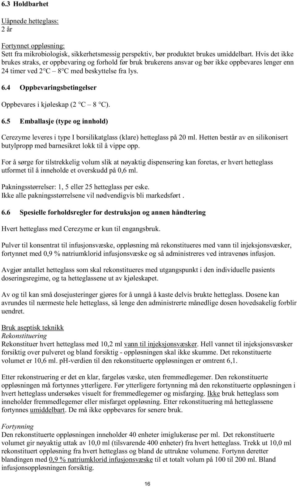 4 Oppbevaringsbetingelser Oppbevares i kjøleskap (2 C 8 C). 6.5 Emballasje (type og innhold) Cerezyme leveres i type I borsilikatglass (klare) hetteglass på 20 ml.