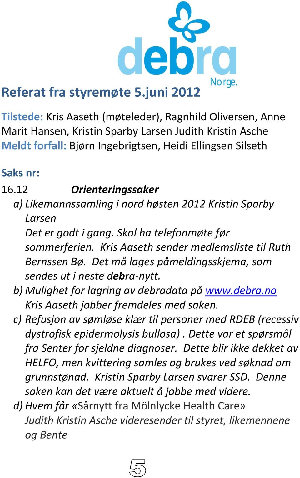 12 Orienteringssaker a) Likemannssamling i nord høsten 2012 Kristin Sparby Larsen Det er godt i gang. Skal ha telefonmøte før sommerferien. Kris Aaseth sender medlemsliste til Ruth Bernssen Bø.