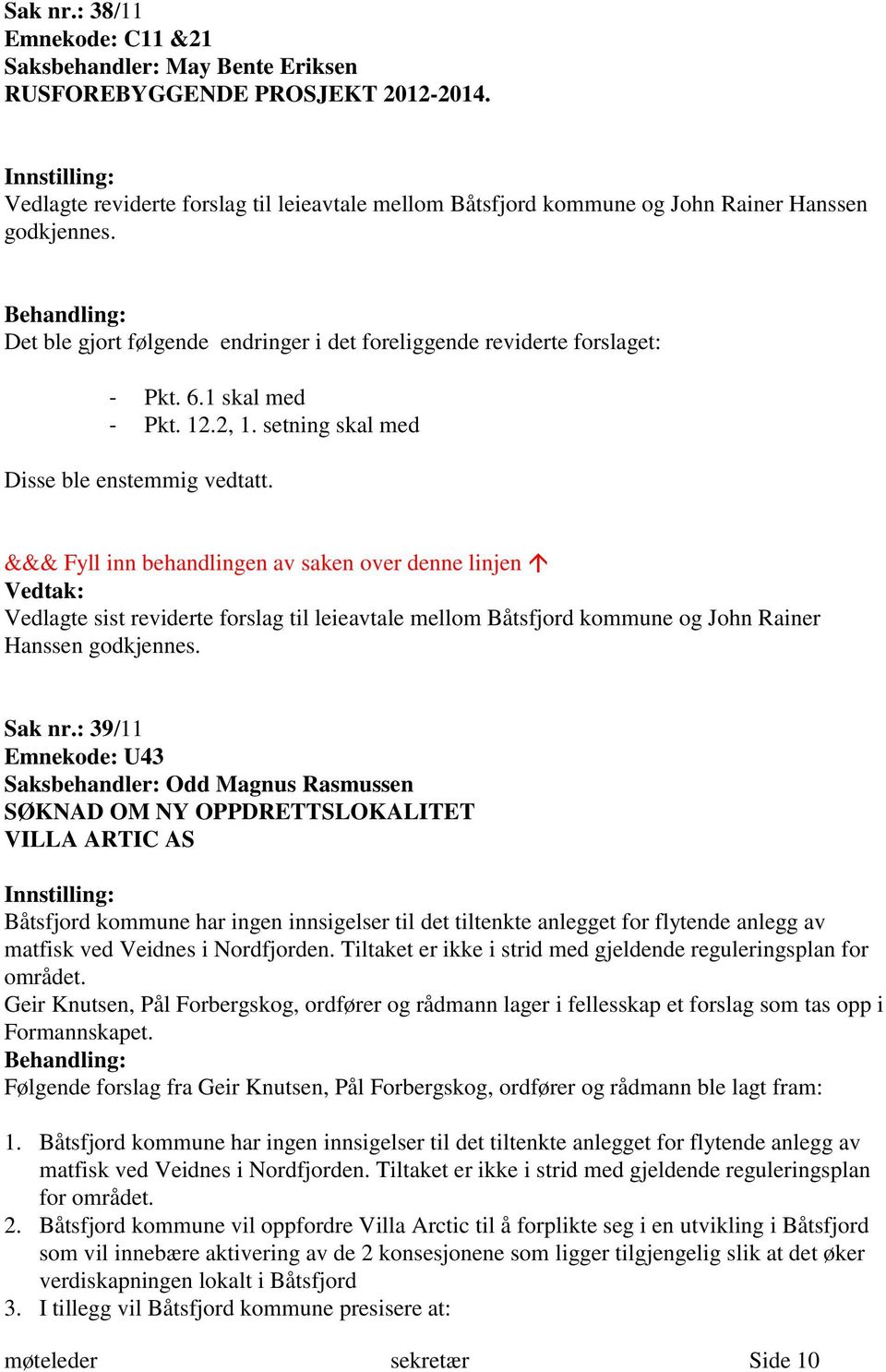 Behandling: Det ble gjort følgende endringer i det foreliggende reviderte forslaget: - Pkt. 6.1 skal med - Pkt. 12.2, 1. setning skal med Disse ble enstemmig vedtatt.