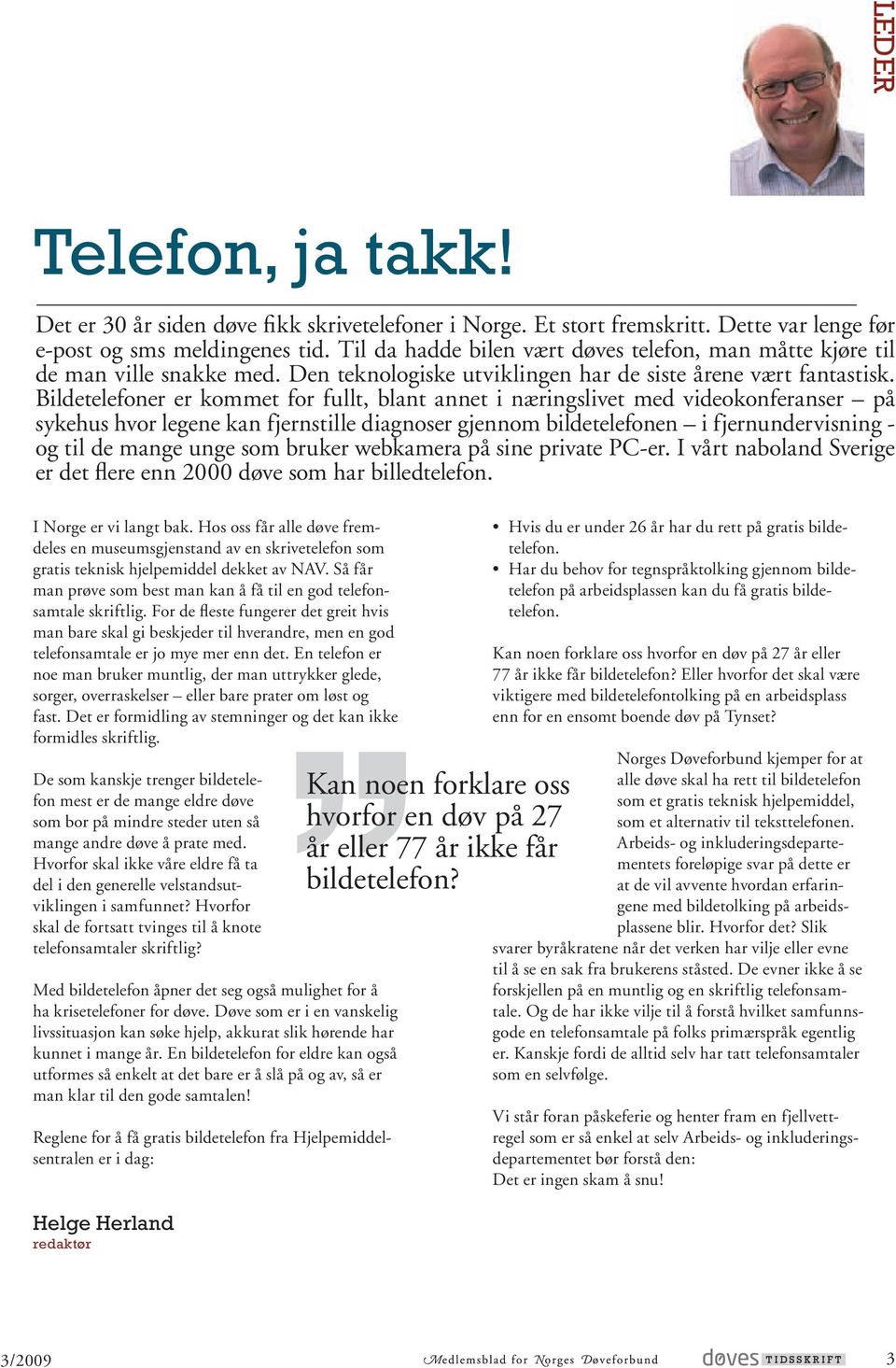 Bildetelefoner er kommet for fullt, blant annet i næringslivet med videokonferanser på sykehus hvor legene kan fjernstille diagnoser gjennom bildetelefonen i fjernundervisning - og til de mange unge