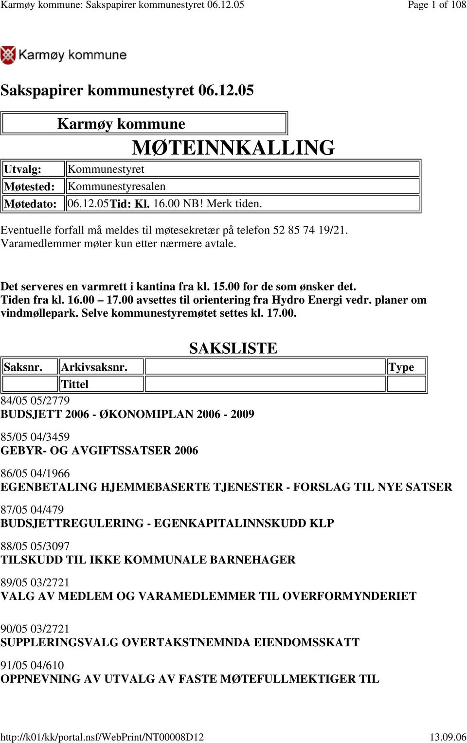 Tiden fra kl. 16.00 17.00 avsettes til orientering fra Hydro Energi vedr. planer om vindmøllepark. Selve kommunestyremøtet settes kl. 17.00. SAKSLISTE Saksnr. Arkivsaksnr.